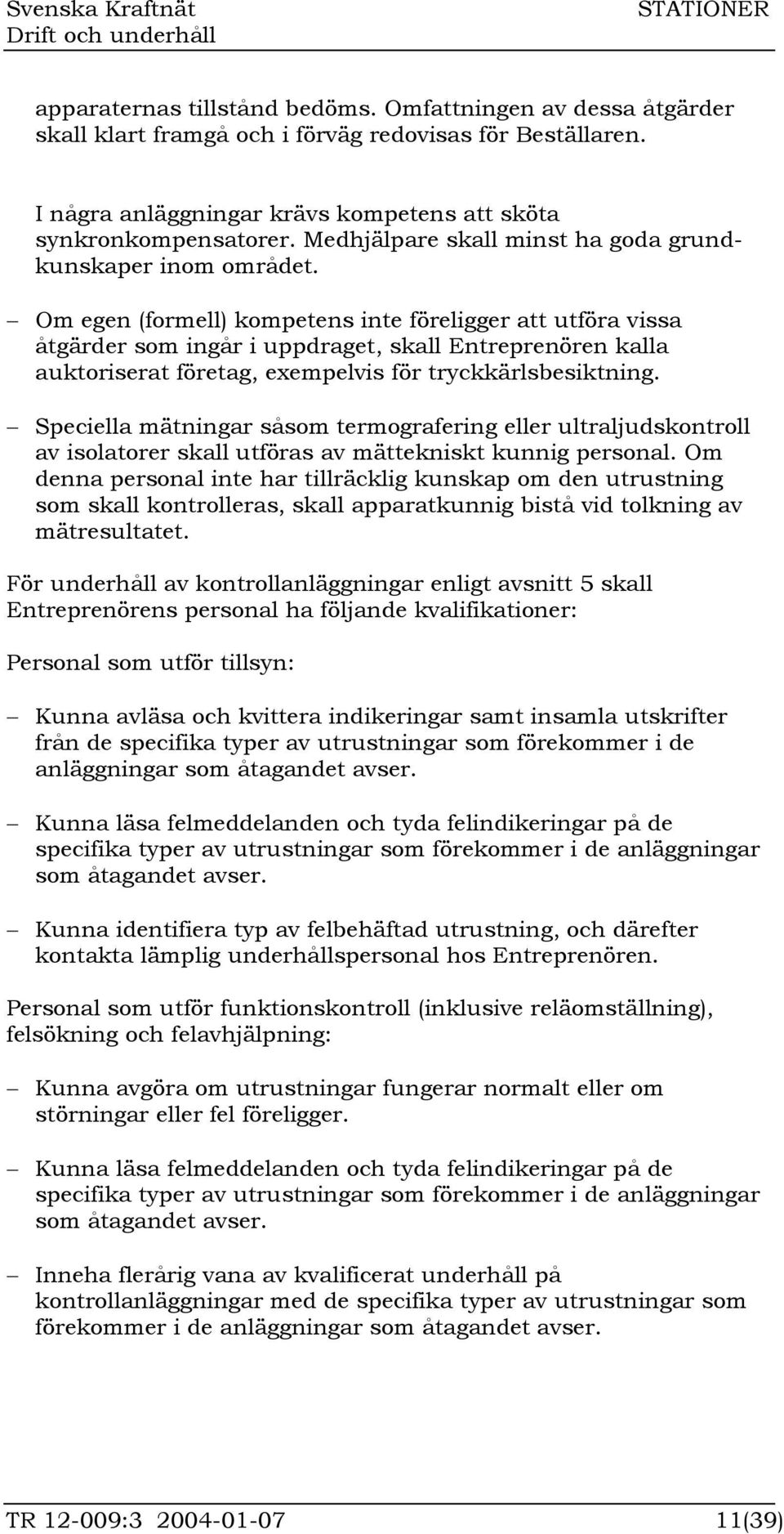 Om egen (formell) kompetens inte föreligger att utföra vissa åtgärder som ingår i uppdraget, skall Entreprenören kalla auktoriserat företag, exempelvis för tryckkärlsbesiktning.
