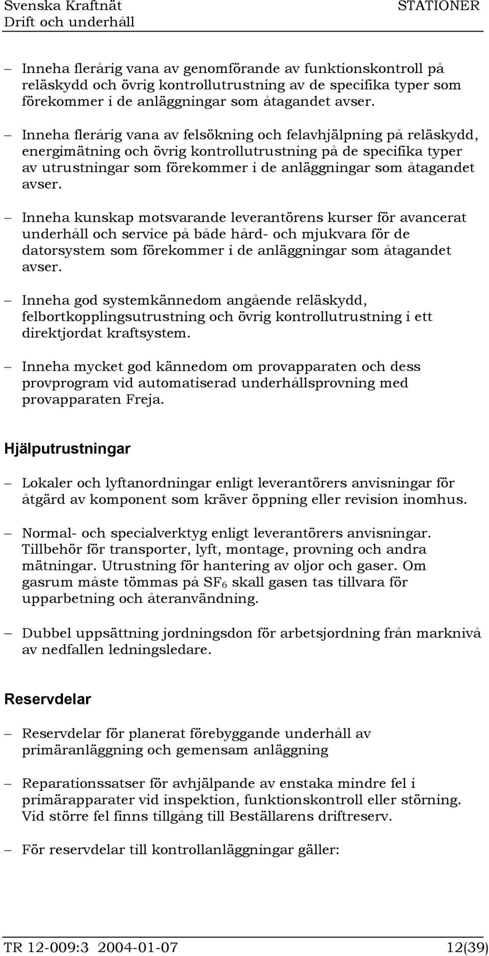 avser. Inneha kunskap motsvarande leverantörens kurser för avancerat underhåll och service på både hård- och mjukvara för de datorsystem som förekommer i de anläggningar som åtagandet avser.