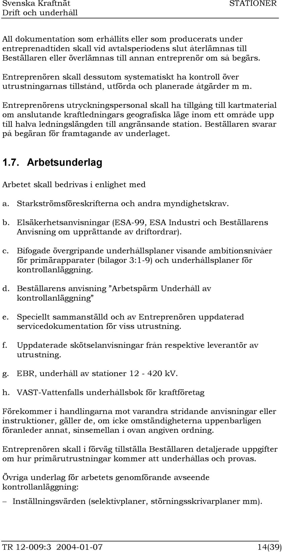 Entreprenörens utryckningspersonal skall ha tillgång till kartmaterial om anslutande kraftledningars geografiska läge inom ett område upp till halva ledningslängden till angränsande station.