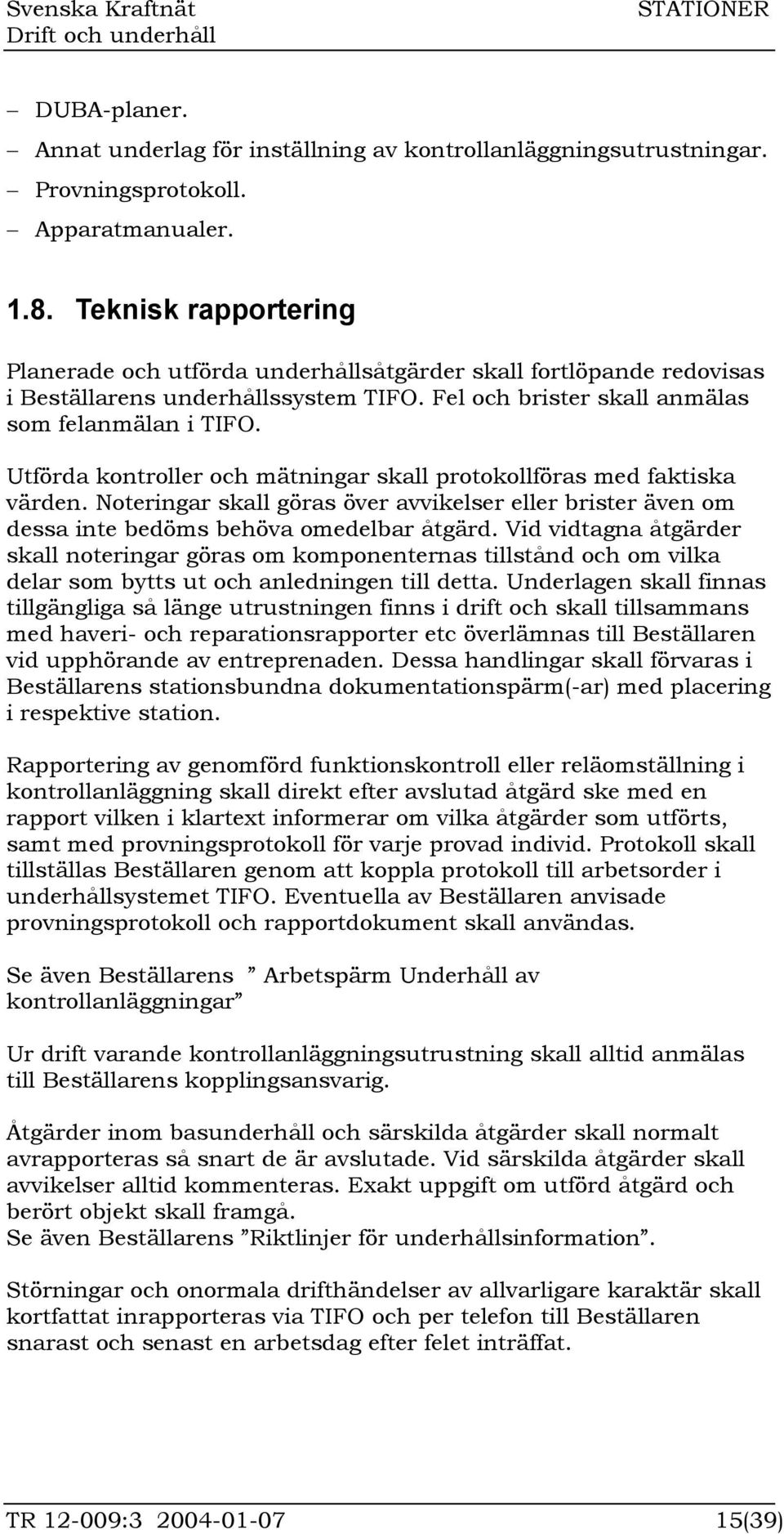 Utförda kontroller och mätningar skall protokollföras med faktiska värden. Noteringar skall göras över avvikelser eller brister även om dessa inte bedöms behöva omedelbar åtgärd.