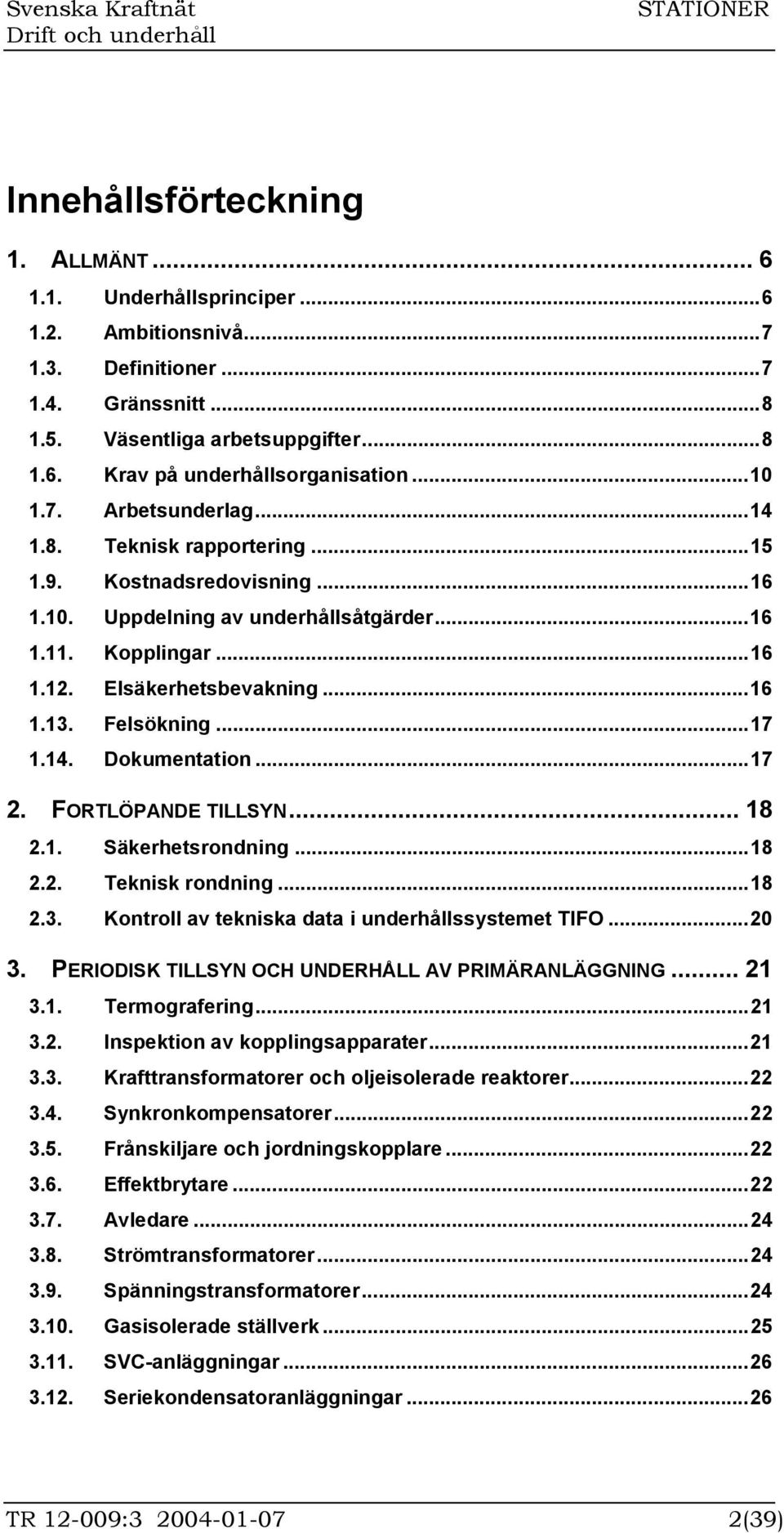 Felsökning...17 1.14. Dokumentation...17 2. FORTLÖPANDE TILLSYN... 18 2.1. Säkerhetsrondning...18 2.2. Teknisk rondning...18 2.3. Kontroll av tekniska data i underhållssystemet TIFO...20 3.