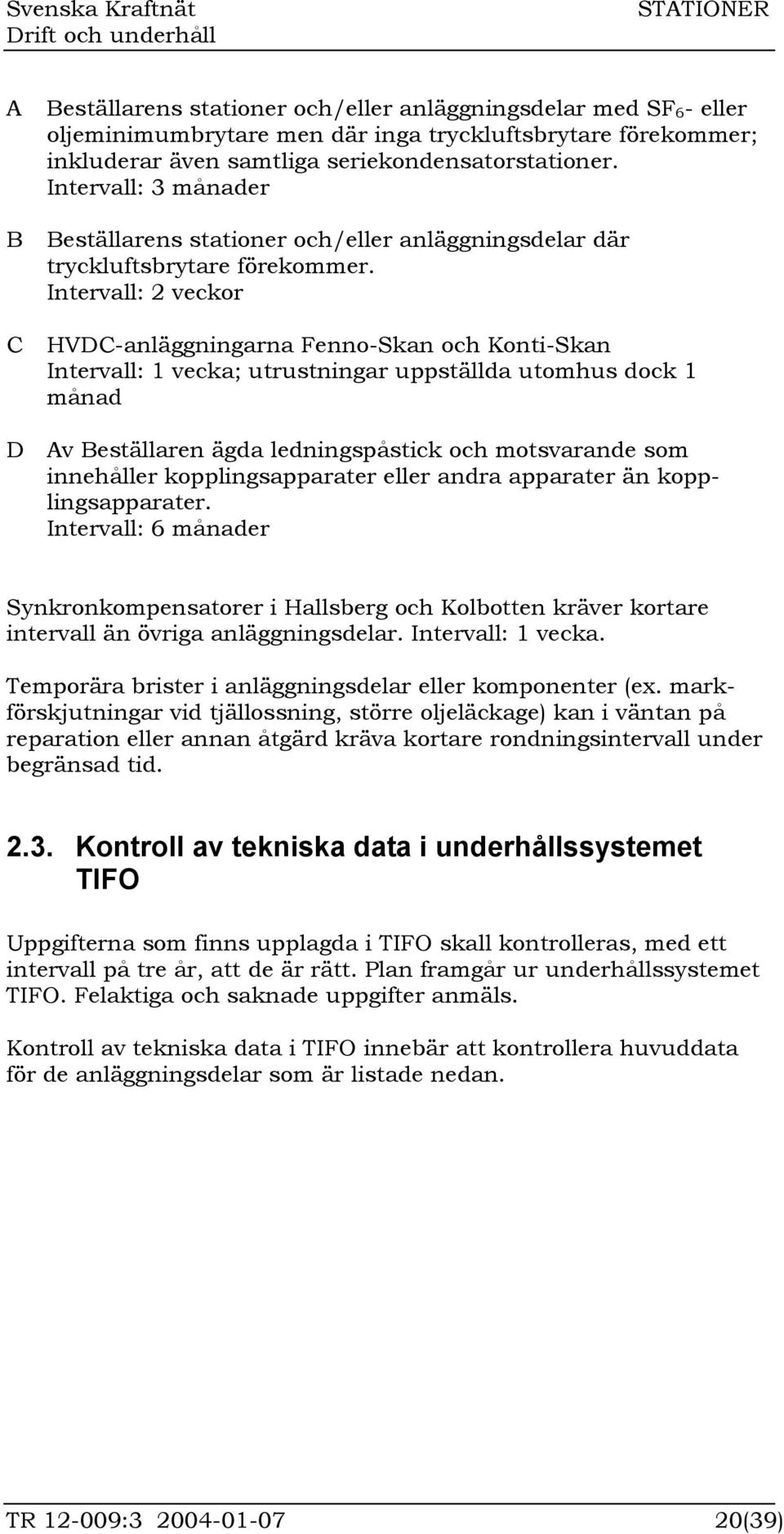 Intervall: 2 veckor C HVDC-anläggningarna Fenno-Skan och Konti-Skan Intervall: 1 vecka; utrustningar uppställda utomhus dock 1 månad D Av Beställaren ägda ledningspåstick och motsvarande som