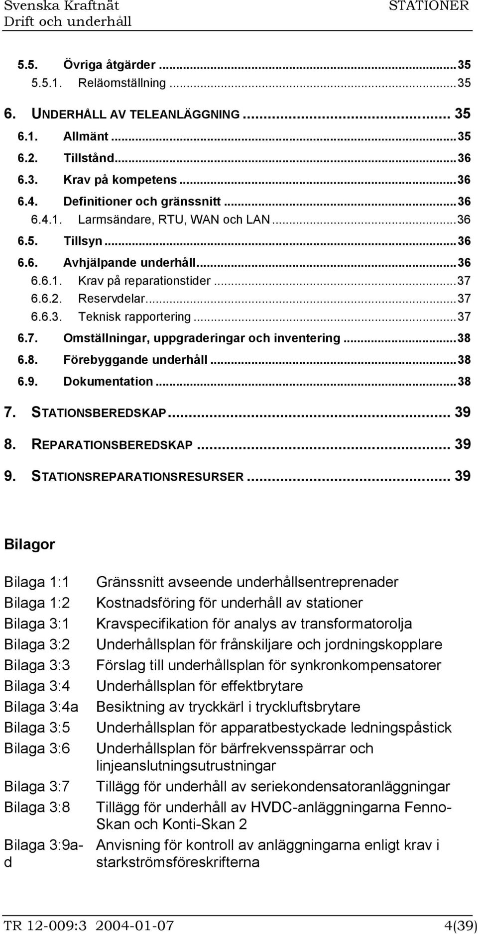 ..38 6.8. Förebyggande underhåll...38 6.9. Dokumentation...38 7. STATIONSBEREDSKAP... 39 8. REPARATIONSBEREDSKAP... 39 9. STATIONSREPARATIONSRESURSER.