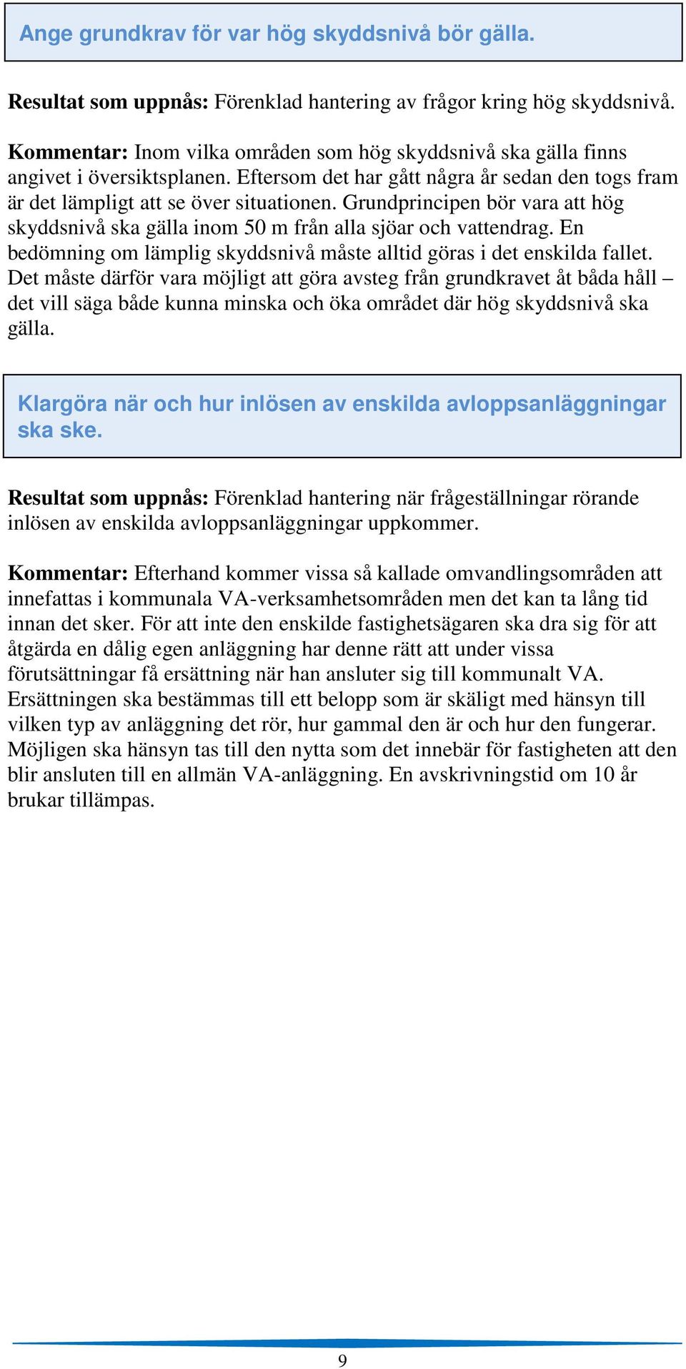 Grundprincipen bör vara att hög skyddsnivå ska gälla inom 50 m från alla sjöar och vattendrag. En bedömning om lämplig skyddsnivå måste alltid göras i det enskilda fallet.