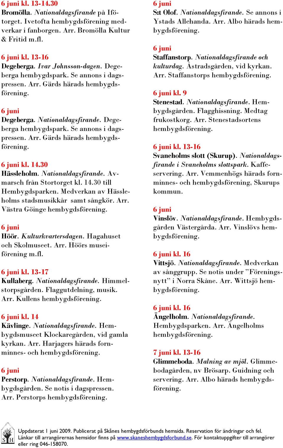 Nationaldagsfirande. Avmarsch från Stortorget kl. 14.30 till Hembygdsparken. Medverkan av Hässleholms stadsmusikkår samt sångkör. Arr. Västra Göinge Höör. Kulturkvartersdagen.