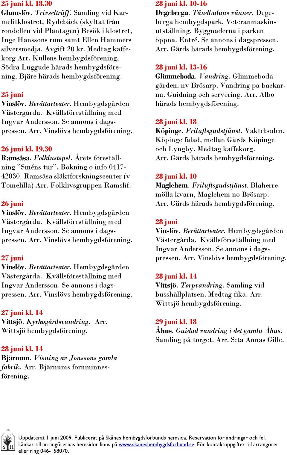 14 Vittsjö. Kyrkogårdsvandring. Arr. Wittsjö 28 juni kl. 14 Bjärnum. Visning av Jonssons gamla fabrik. Arr. Bjärnums fornminnesförening. 28 juni kl. 10-16 Degeberga. Tändkulans vänner.