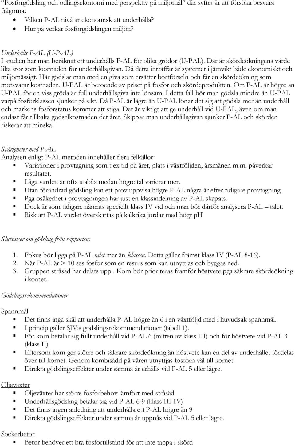 Då detta inträffar är systemet i jämvikt både ekonomiskt och miljömässigt. Här gödslar man med en giva som ersätter bortförseln och får en skördeökning som motsvarar kostnaden.