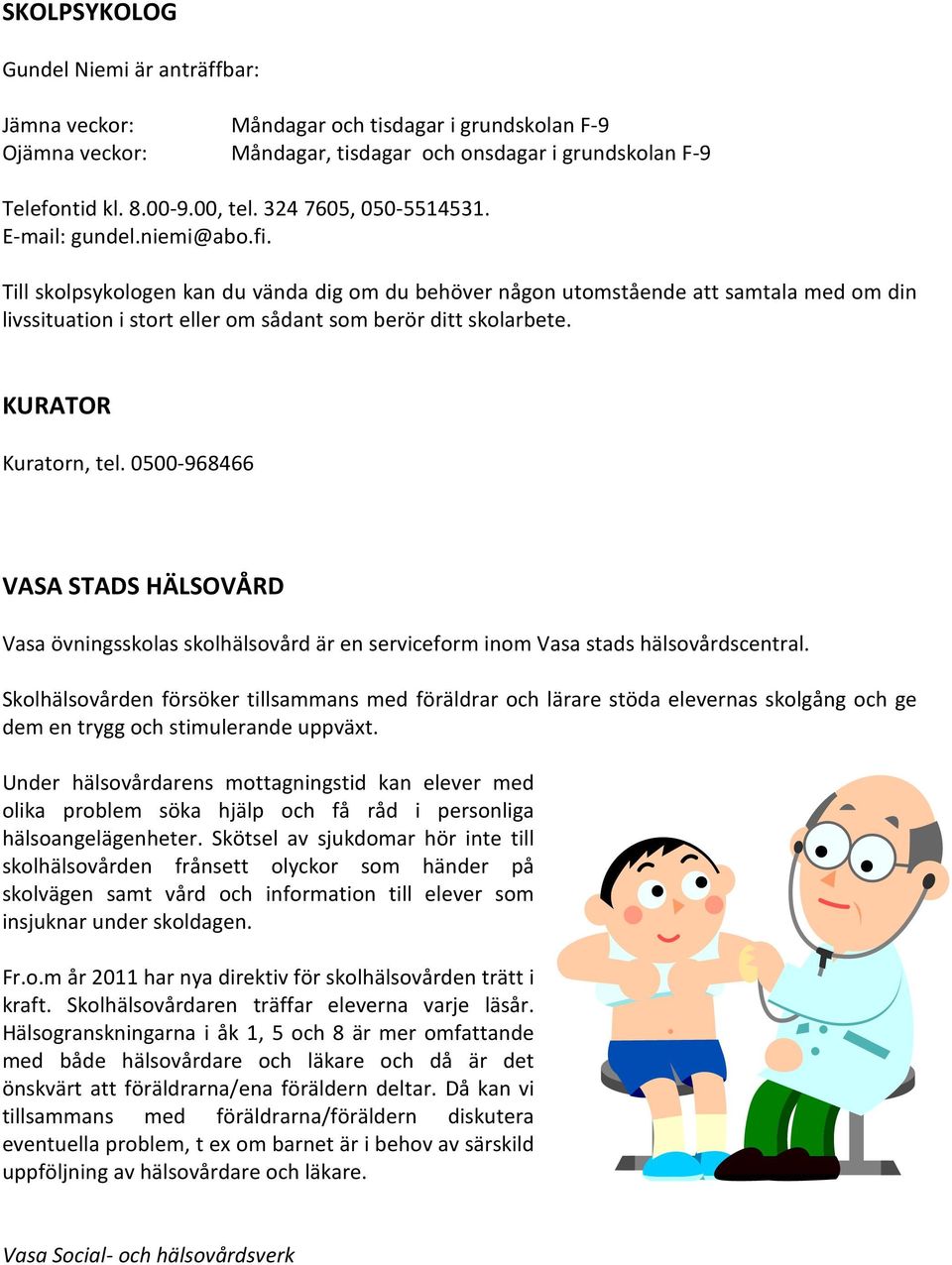 Till skolpsykologen kan du vända dig om du behöver någon utomstående att samtala med om din livssituation i stort eller om sådant som berör ditt skolarbete. KURATOR Kuratorn, tel.