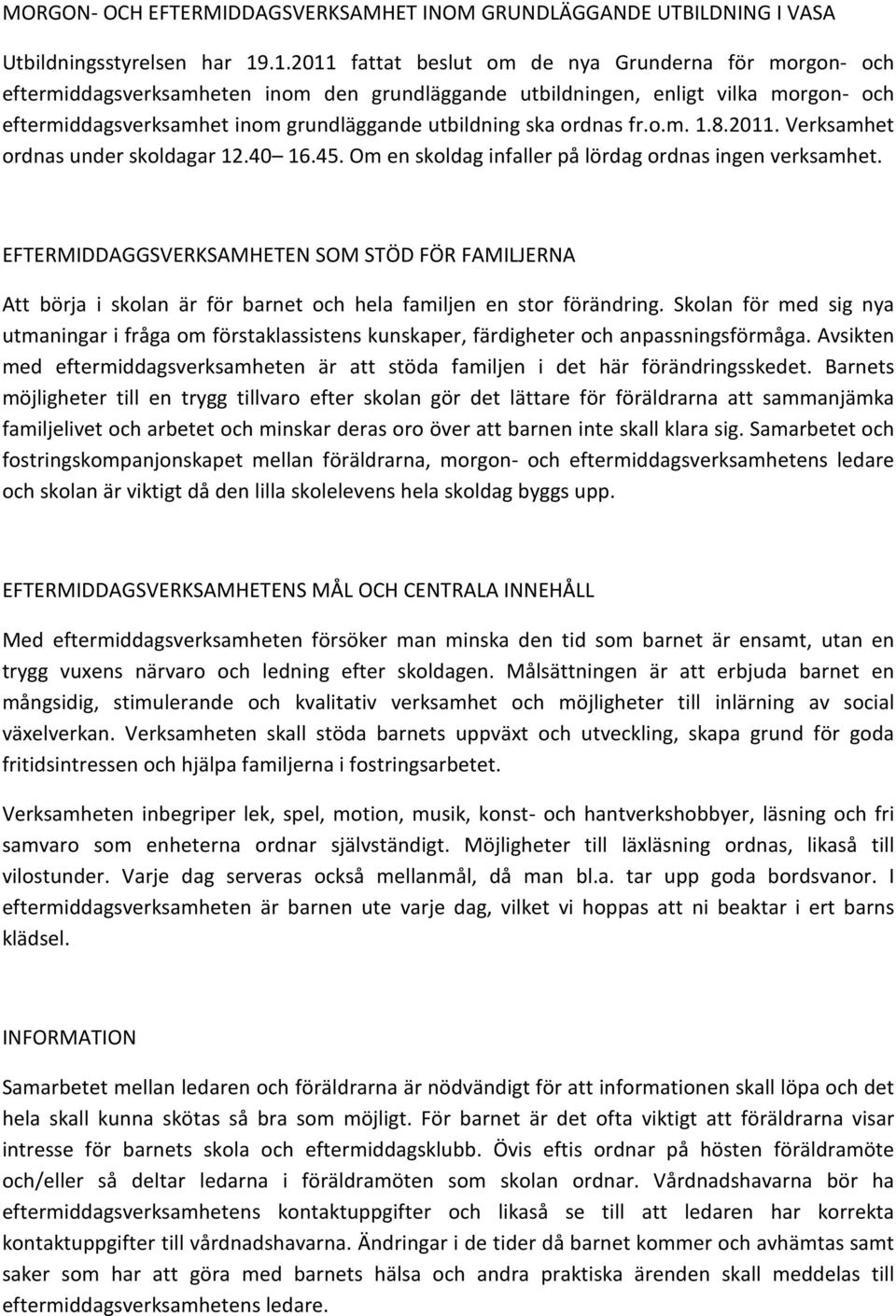 ska ordnas fr.o.m. 1.8.2011. Verksamhet ordnas under skoldagar 12.40 16.45. Om en skoldag infaller på lördag ordnas ingen verksamhet.