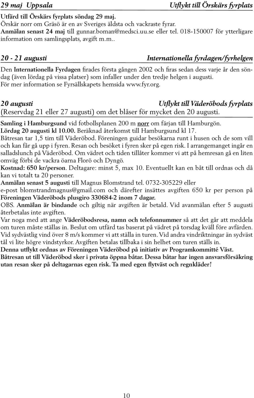 2002 och firas sedan dess varje år den söndag (även lördag på vissa platser) som infaller under den tredje helgen i augusti. För mer information se Fyrsällskapets hemsida www.fyr.org.