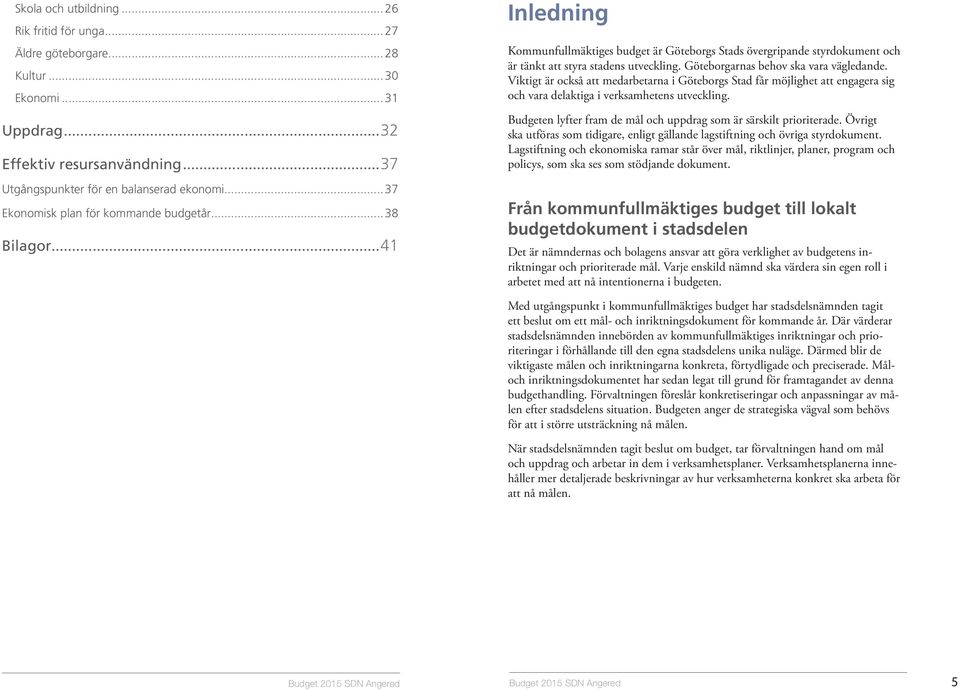Göteborgarnas behov ska vara vägledande. Viktigt är också att medarbetarna i Göteborgs Stad får möjlighet att engagera sig och vara delaktiga i verksamhetens utveckling.