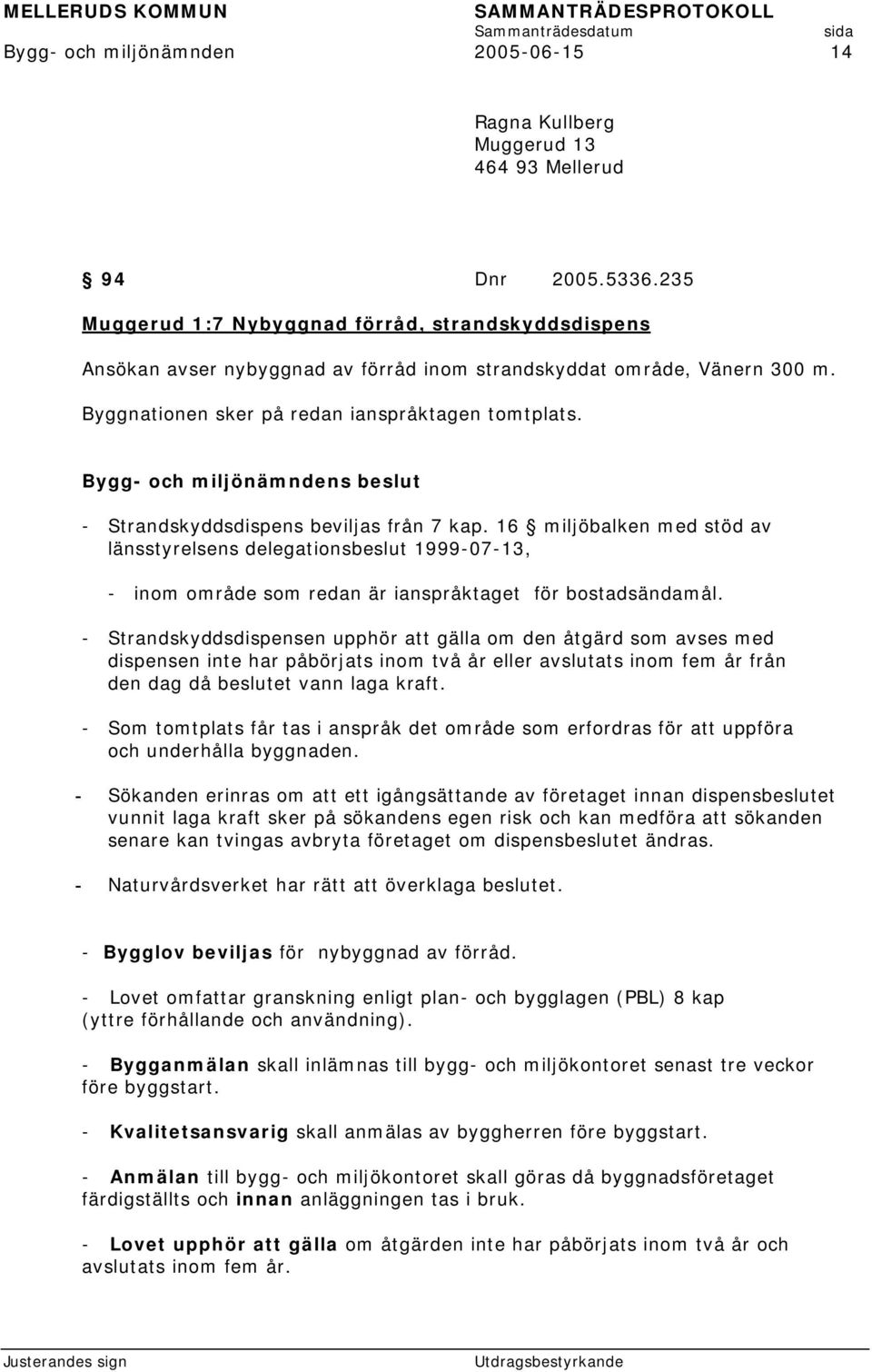 - Strandskyddsdispens beviljas från 7 kap. 16 miljöbalken med stöd av länsstyrelsens delegationsbeslut 1999-07-13, - inom område som redan är ianspråktaget för bostadsändamål.