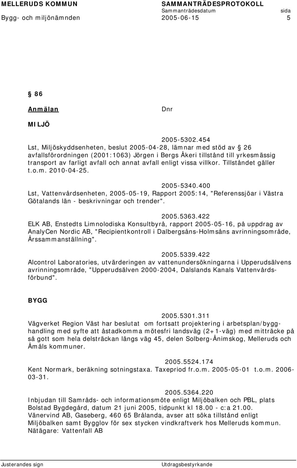 enligt vissa villkor. Tillståndet gäller t.o.m. 2010-04-25. 2005-5340.400 Lst, Vattenvårdsenheten, 2005-05-19, Rapport 2005:14, "Referenssjöar i Västra Götalands län - beskrivningar och trender".
