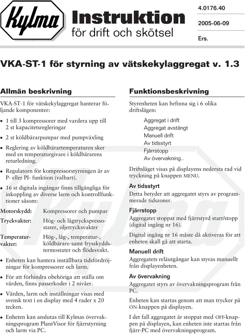 av köldbärartemperaturen sker med en temperaturgivare i köldbärarens returledning. Regulatorn för kompressorstyrningen är av P- eller PI- funktion (valbart).