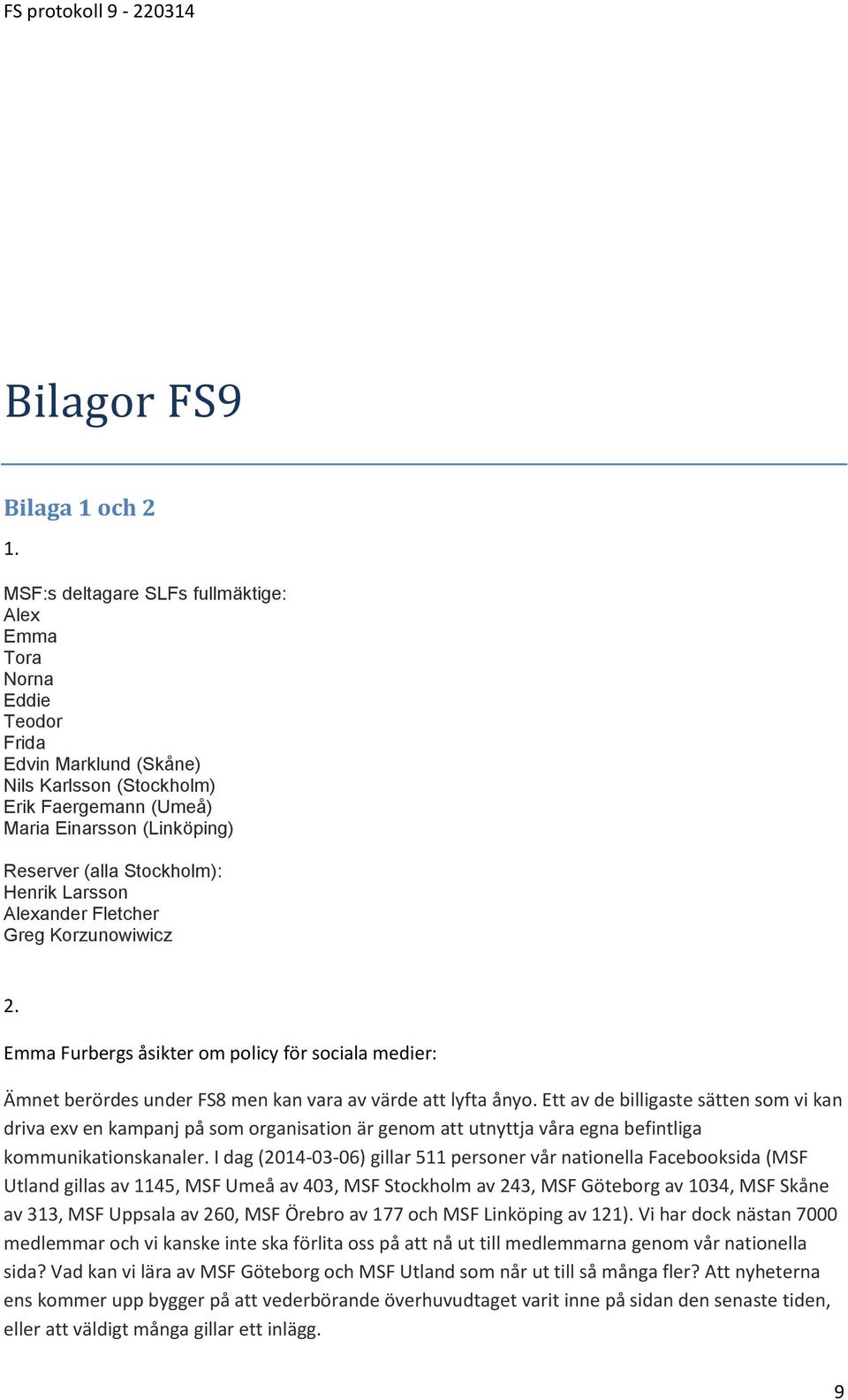 Stockholm): Henrik Larsson Alexander Fletcher Greg Korzunowiwicz 2. Emma Furbergs åsikter om policy för sociala medier: Ämnet berördes under FS8 men kan vara av värde att lyfta ånyo.