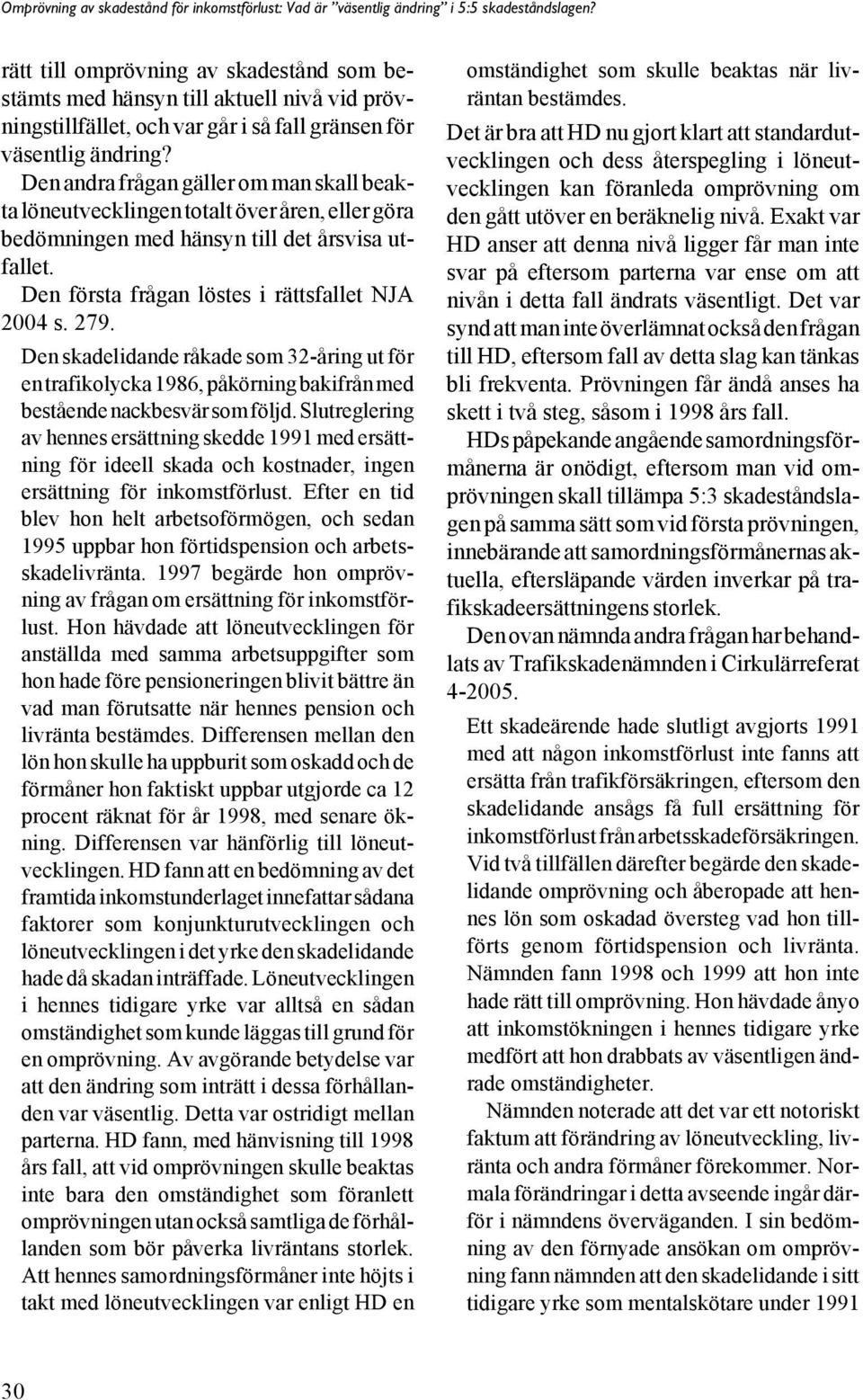 Den skadelidande råkade som 32-åring ut för en trafikolycka 1986, påkörning bakifrån med bestående nackbesvär som följd.