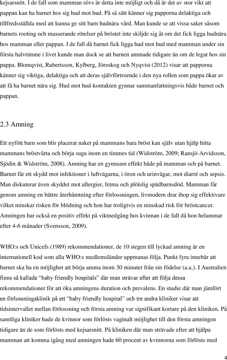Man kunde se att vissa saker såsom barnets rooting och masserande rörelser på bröstet inte skiljde sig åt om det fick ligga hudnära hos mamman eller pappan.