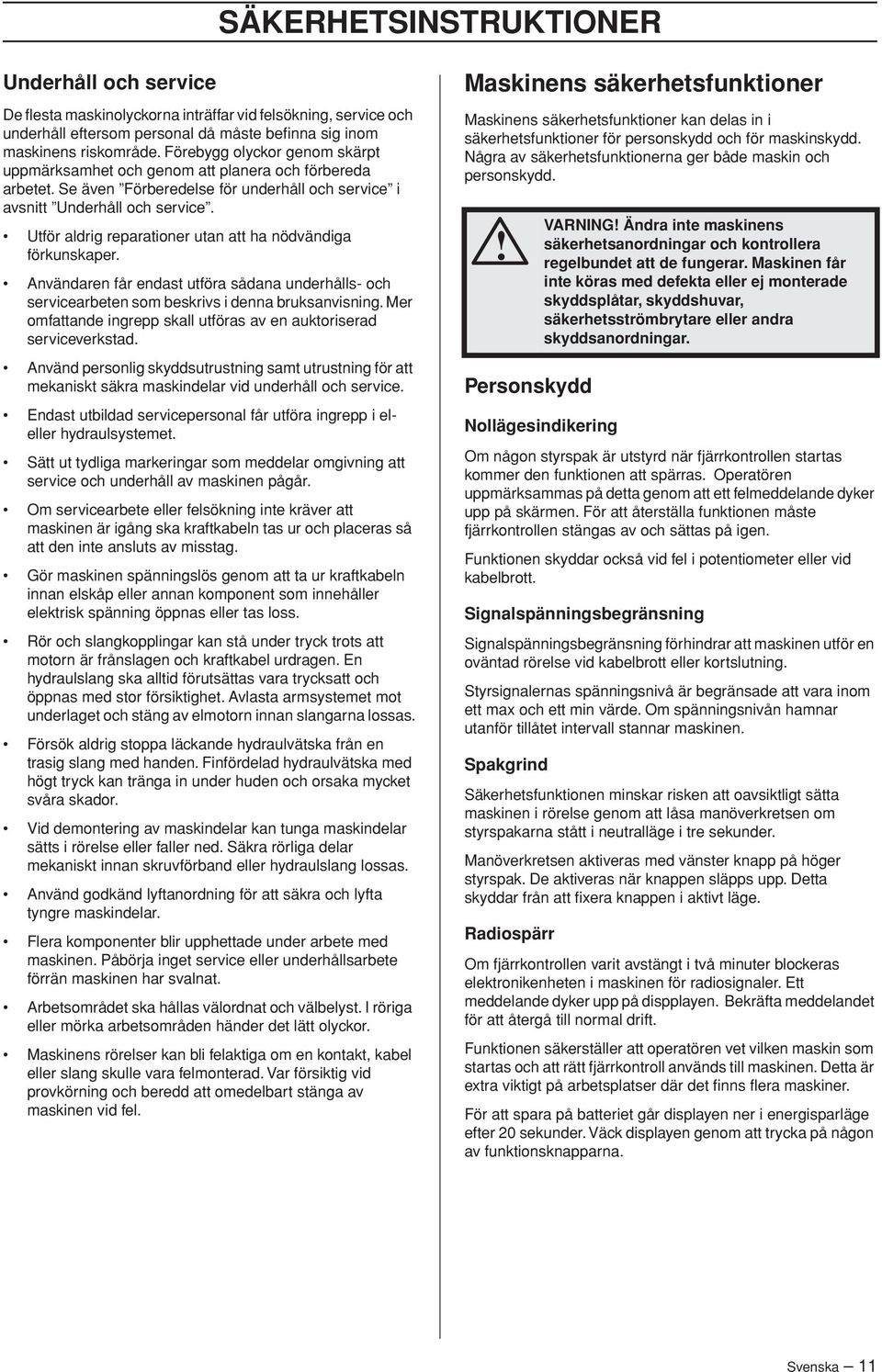 Utför aldrig reparationer utan att ha nödvändiga förkunskaper. Användaren får endast utföra sådana underhålls- och servicearbeten som beskrivs i denna bruksanvisning.