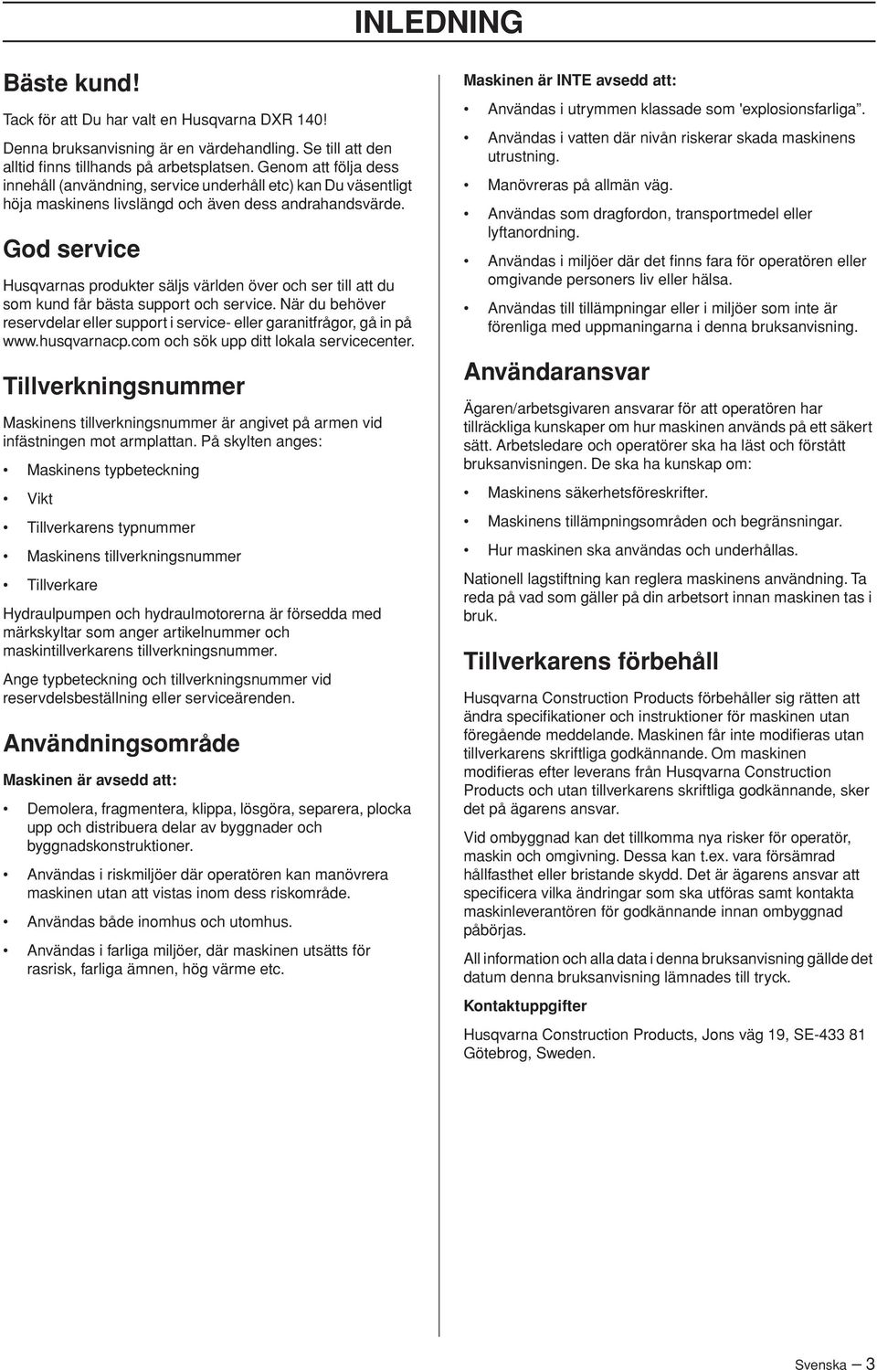 God service Husqvarnas produkter säljs världen över och ser till att du som kund får bästa support och service. När du behöver reservdelar eller support i service- eller garanitfrågor, gå in på www.