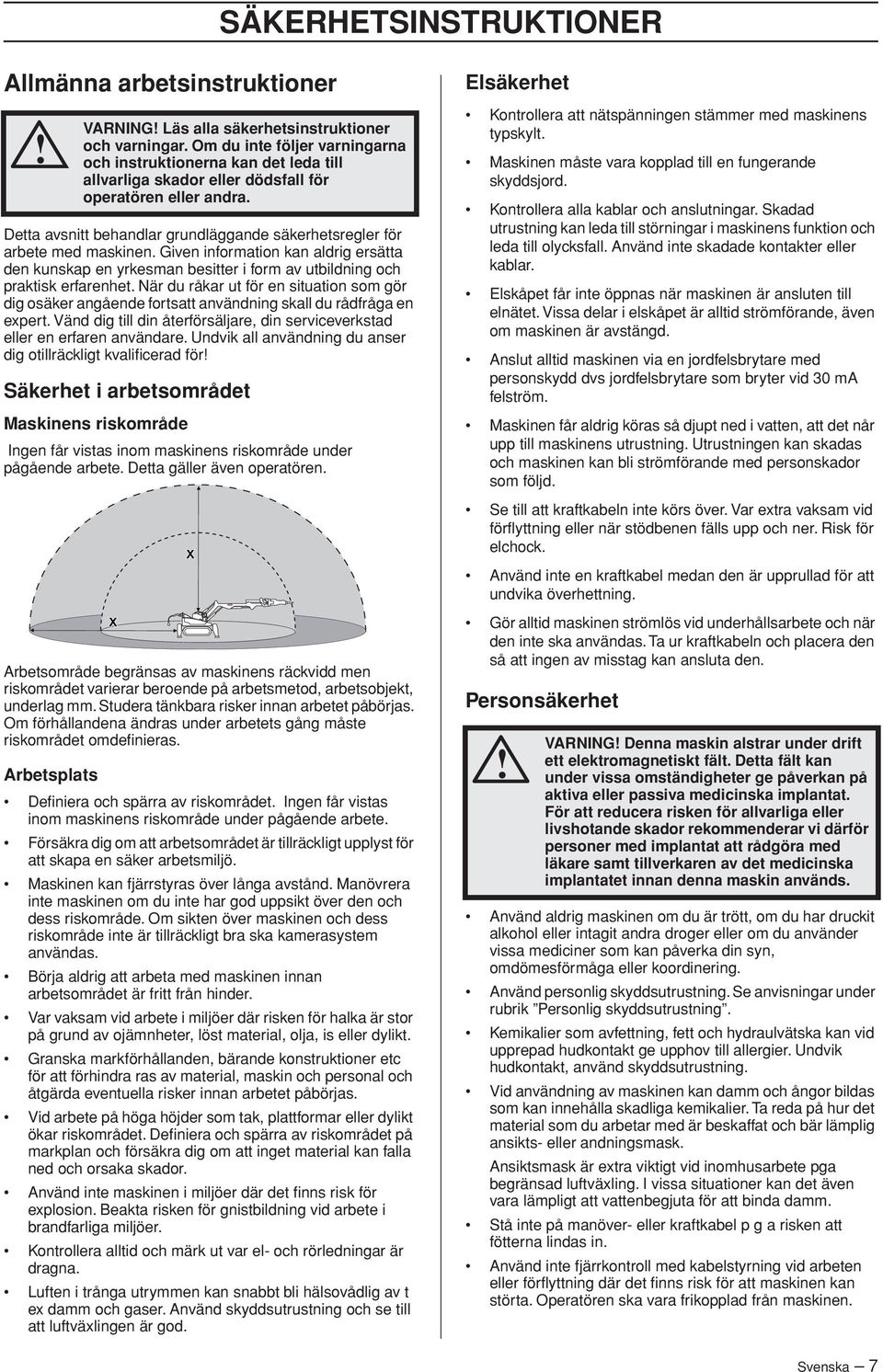 Detta avsnitt behandlar grundläggande säkerhetsregler för arbete med maskinen. Given information kan aldrig ersätta den kunskap en yrkesman besitter i form av utbildning och praktisk erfarenhet.