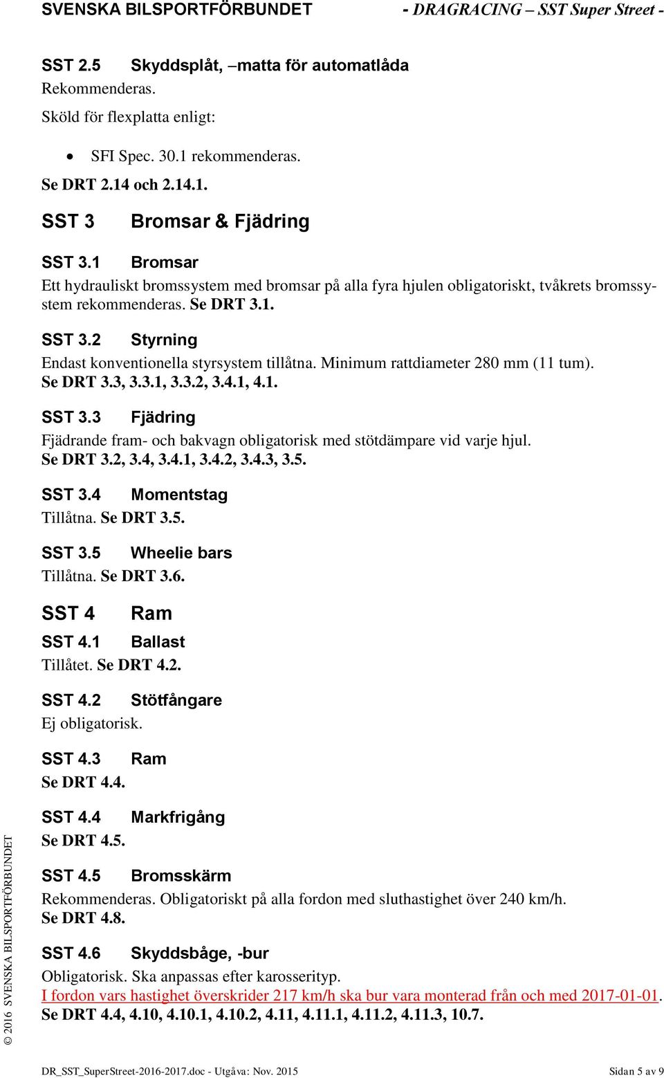 Minimum rattdiameter 280 mm (11 tum). Se DRT 3.3, 3.3.1, 3.3.2, 3.4.1, 4.1. SST 3.3 Fjädring Fjädrande fram- och bakvagn obligatorisk med stötdämpare vid varje hjul. Se DRT 3.2, 3.4, 3.4.1, 3.4.2, 3.4.3, 3.5.