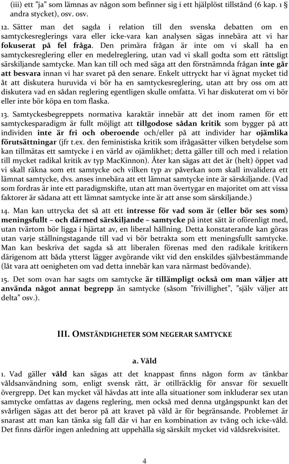 Den primära frågan är inte om vi skall ha en samtyckesreglering eller en medelreglering, utan vad vi skall godta som ett rättsligt särskiljande samtycke.