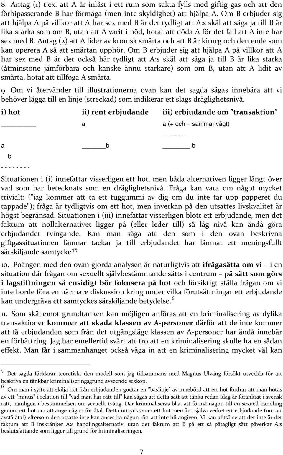 har sex med B. Antag (2) att A lider av kronisk smärta och att B är kirurg och den ende som kan operera A så att smärtan upphör.