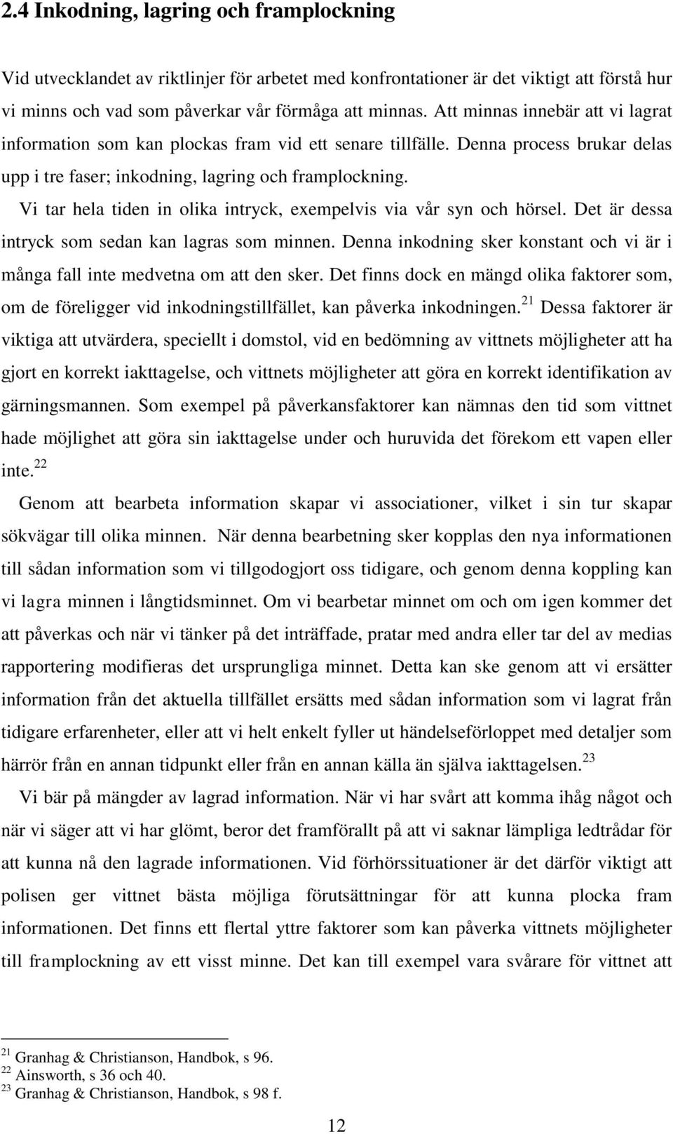 Vi tar hela tiden in olika intryck, exempelvis via vår syn och hörsel. Det är dessa intryck som sedan kan lagras som minnen.