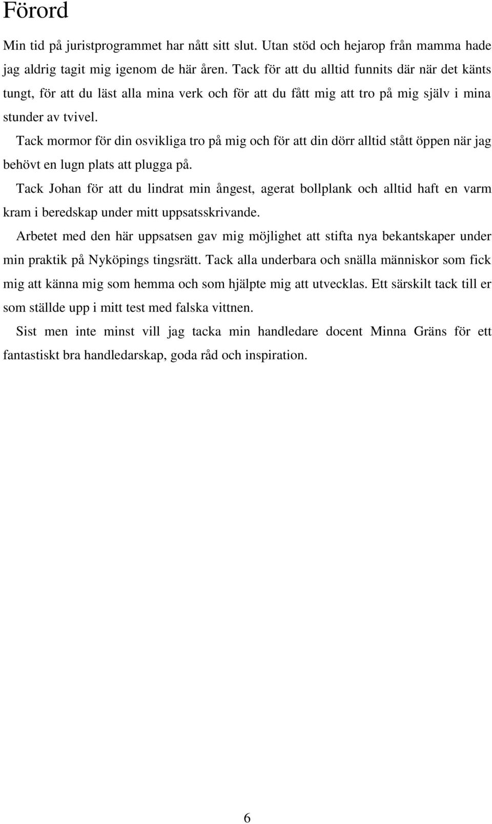 Tack mormor för din osvikliga tro på mig och för att din dörr alltid stått öppen när jag behövt en lugn plats att plugga på.