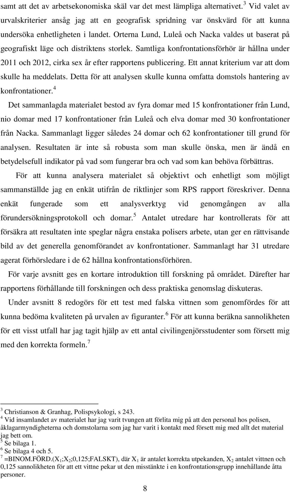 Orterna Lund, Luleå och Nacka valdes ut baserat på geografiskt läge och distriktens storlek. Samtliga konfrontationsförhör är hållna under 2011 och 2012, cirka sex år efter rapportens publicering.