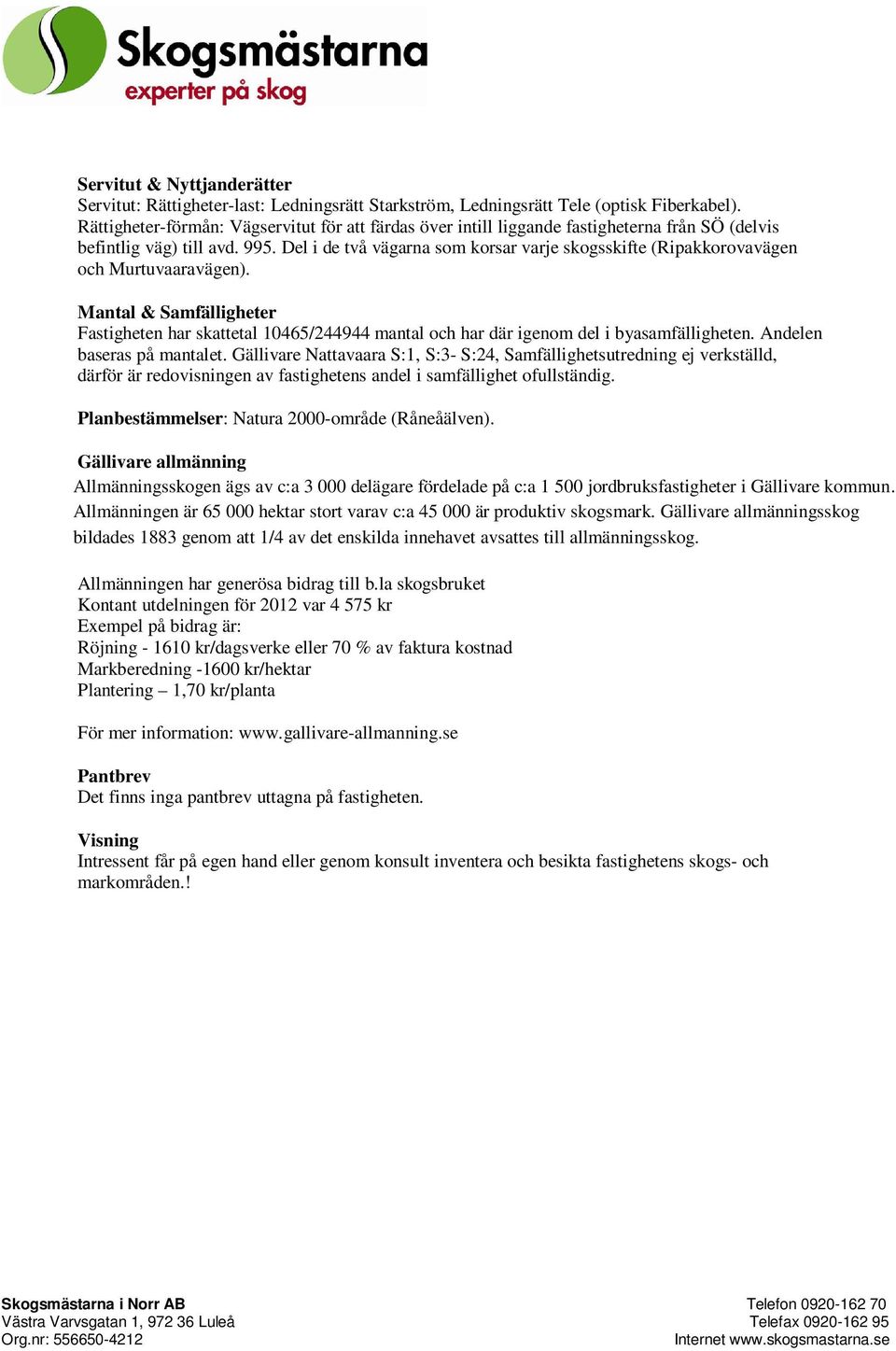 Del i de två vägarna om korar varje kogkifte (Ripakkorovavägen och Murtuvaaravägen). Mantal & Samfälligheter Fatigheten har kattetal 10465/244944 mantal och har där igenom del i byaamfälligheten.