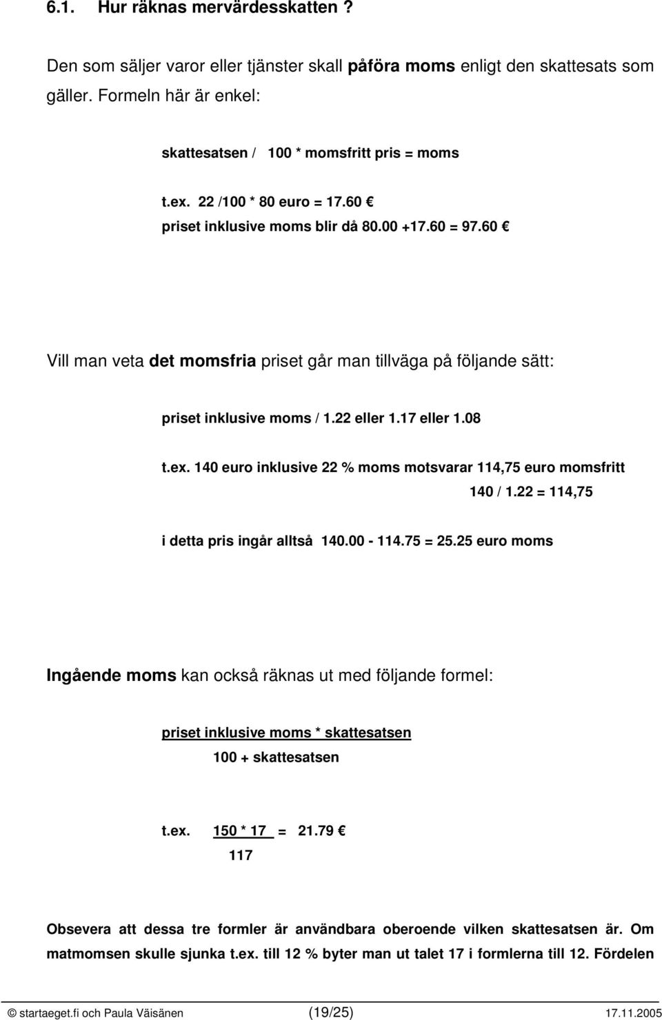 ex. 140 euro inklusive 22 % moms motsvarar 114,75 euro momsfritt 140 / 1.22 = 114,75 i detta pris ingår alltså 140.00-114.75 = 25.