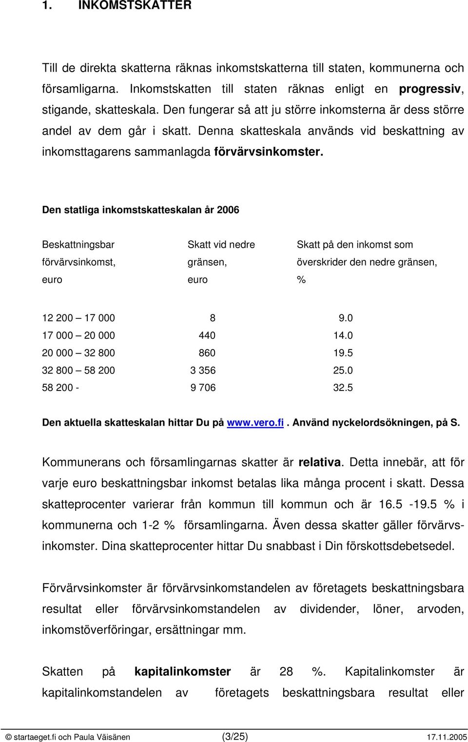 Den statliga inkomstskatteskalan år 2006 Beskattningsbar Skatt vid nedre Skatt på den inkomst som förvärvsinkomst, gränsen, överskrider den nedre gränsen, euro euro % 12 200 17 000 8 9.