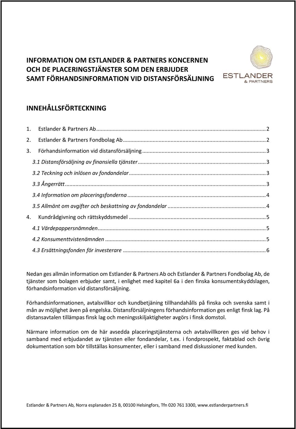 .. 3 3.4 Information om placeringsfonderna... 4 3.5 Allmänt om avgifter och beskattning av fondandelar... 4 4. Kundrådgivning och rättskyddsmedel... 5 4.1 Värdepappersnämnden... 5 4.2 Konsumenttvistenämnden.