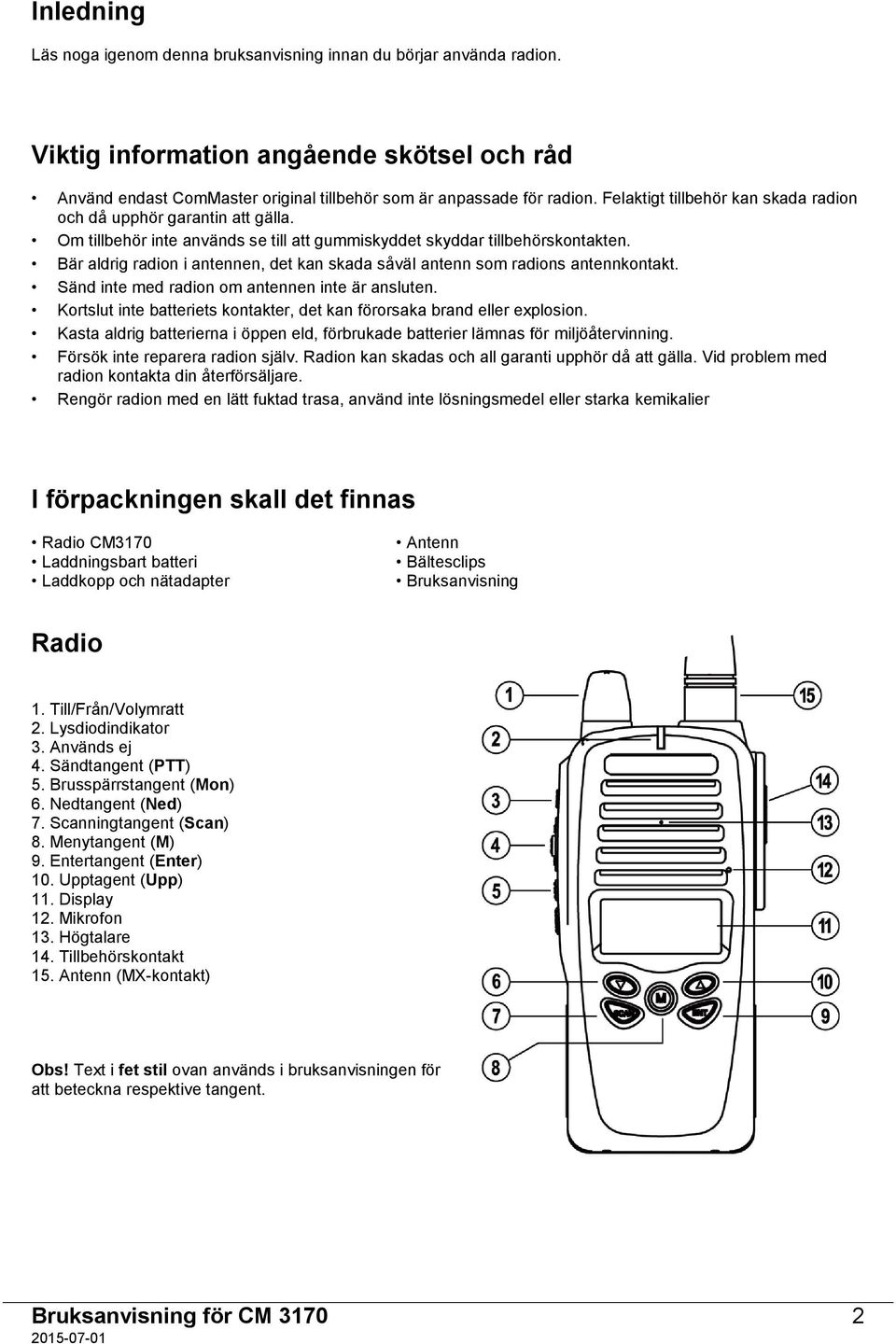 Bär aldrig radion i antennen, det kan skada såväl antenn som radions antennkontakt. Sänd inte med radion om antennen inte är ansluten.
