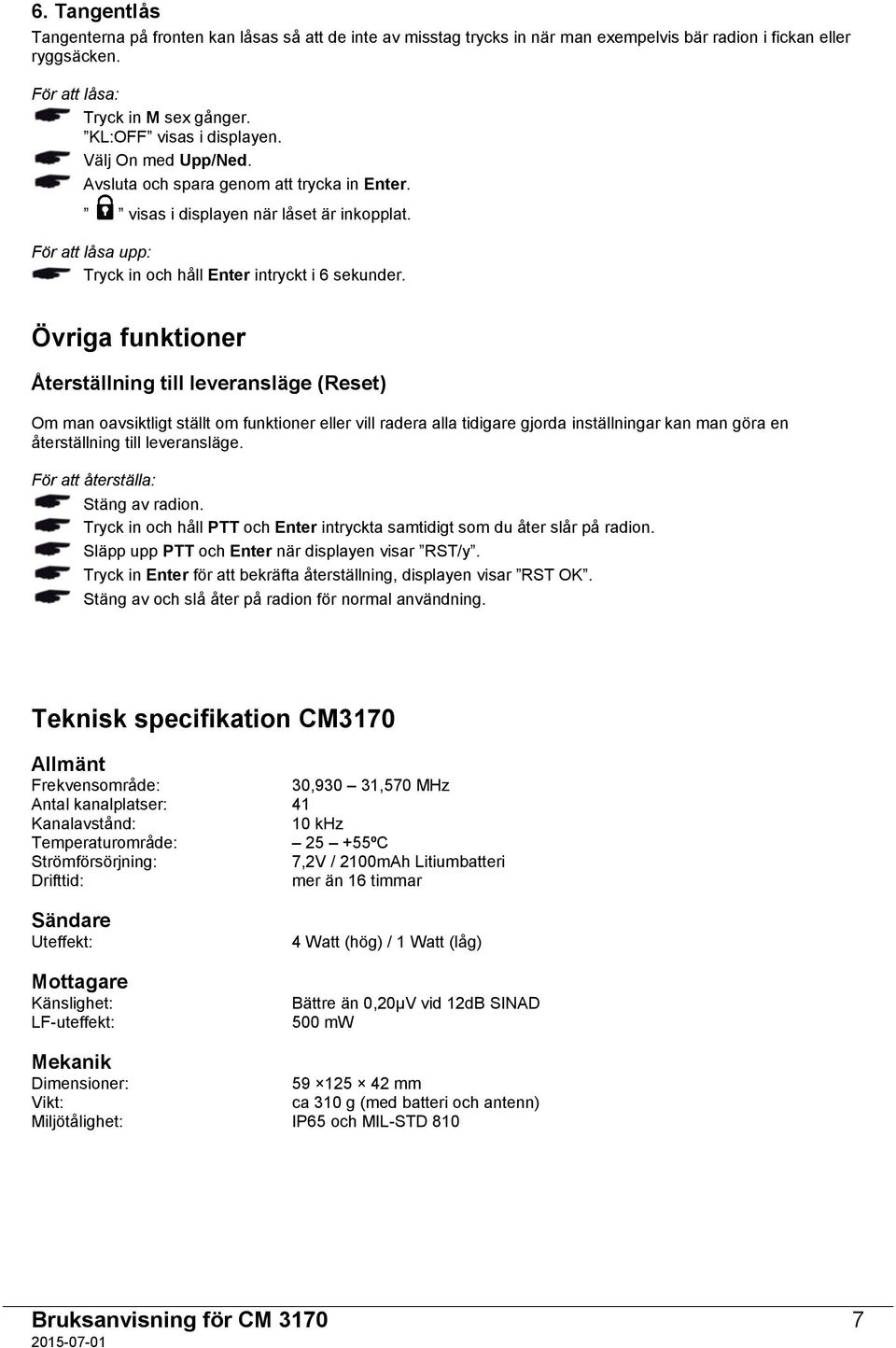 Övriga funktioner Återställning till leveransläge (Reset) Om man oavsiktligt ställt om funktioner eller vill radera alla tidigare gjorda inställningar kan man göra en återställning till leveransläge.