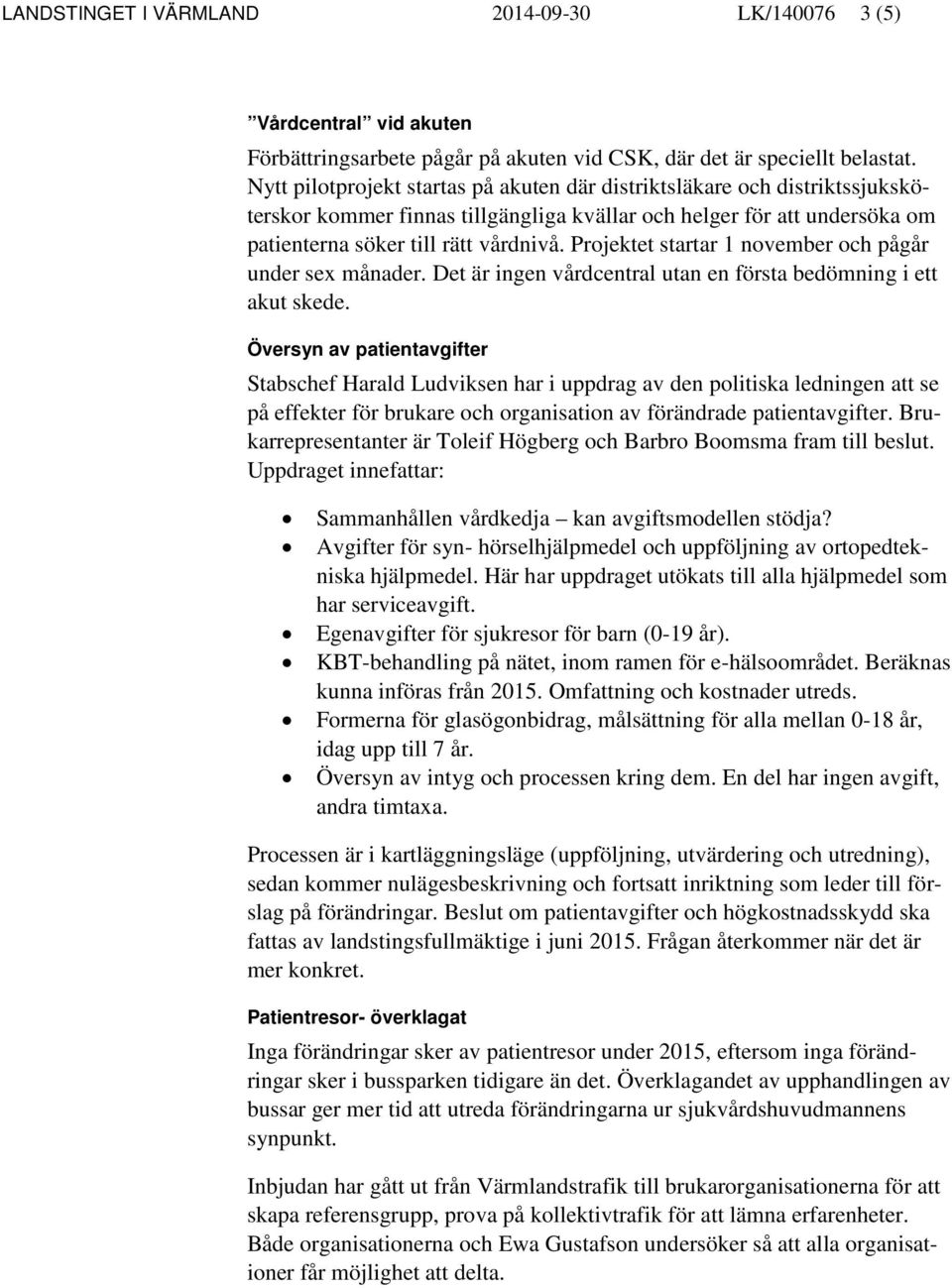 Projektet startar 1 november och pågår under sex månader. Det är ingen vårdcentral utan en första bedömning i ett akut skede.