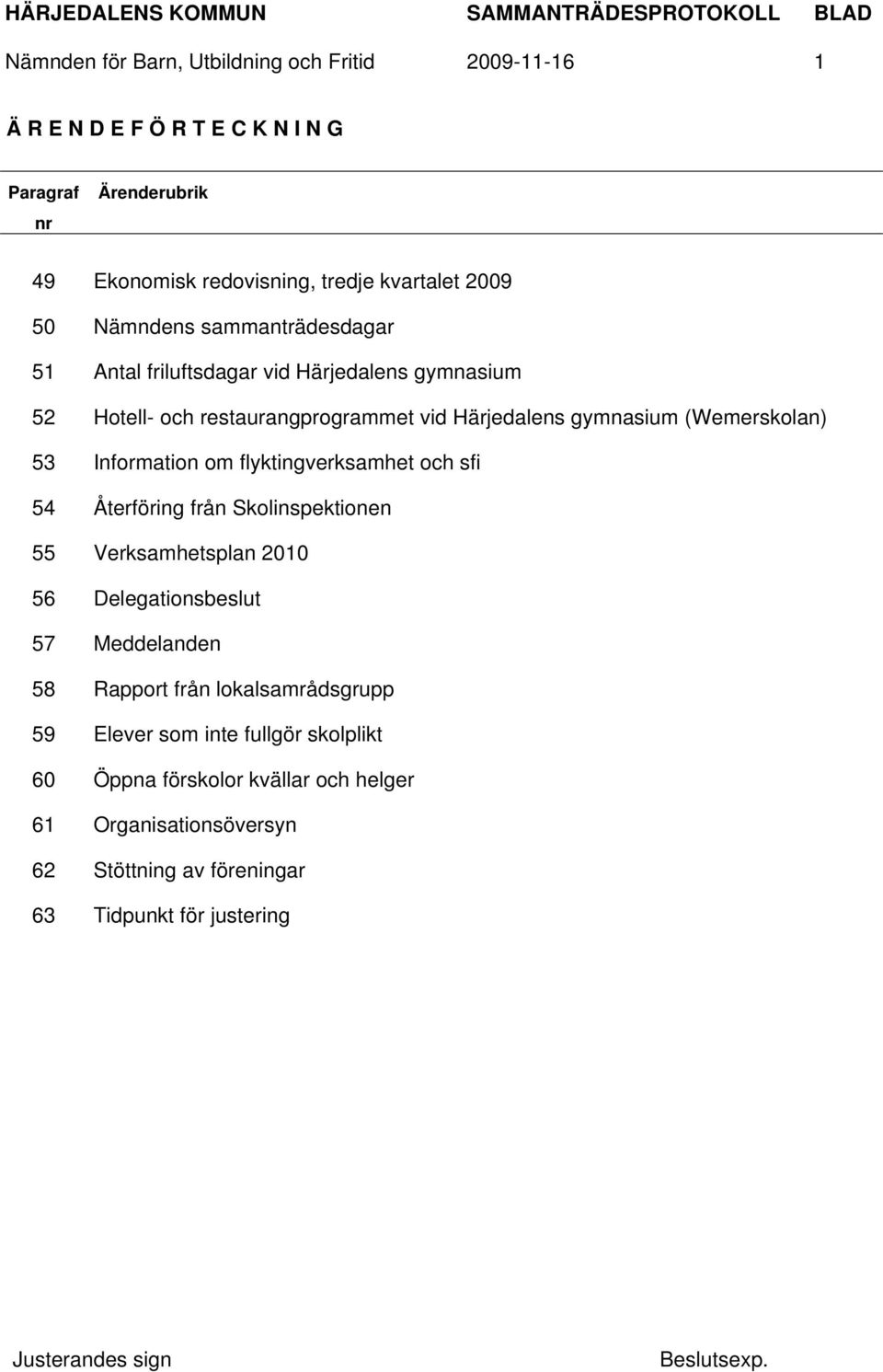 Information om flyktingverksamhet och sfi 54 Återföring från Skolinspektionen 55 Verksamhetsplan 2010 56 Delegationsbeslut 57 Meddelanden 58 Rapport från