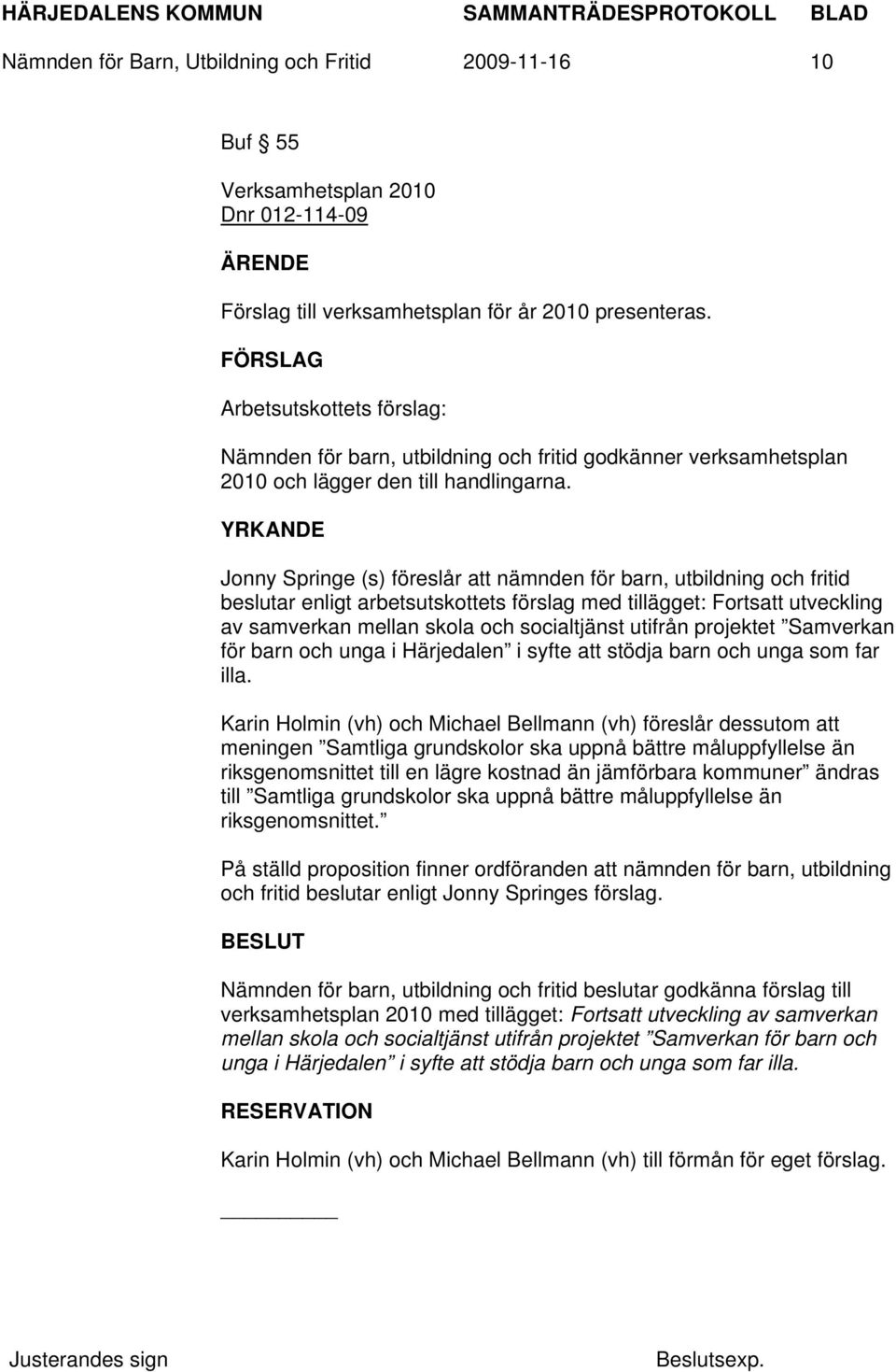 YRKANDE Jonny Springe (s) föreslår att nämnden för barn, utbildning och fritid beslutar enligt arbetsutskottets förslag med tillägget: Fortsatt utveckling av samverkan mellan skola och socialtjänst