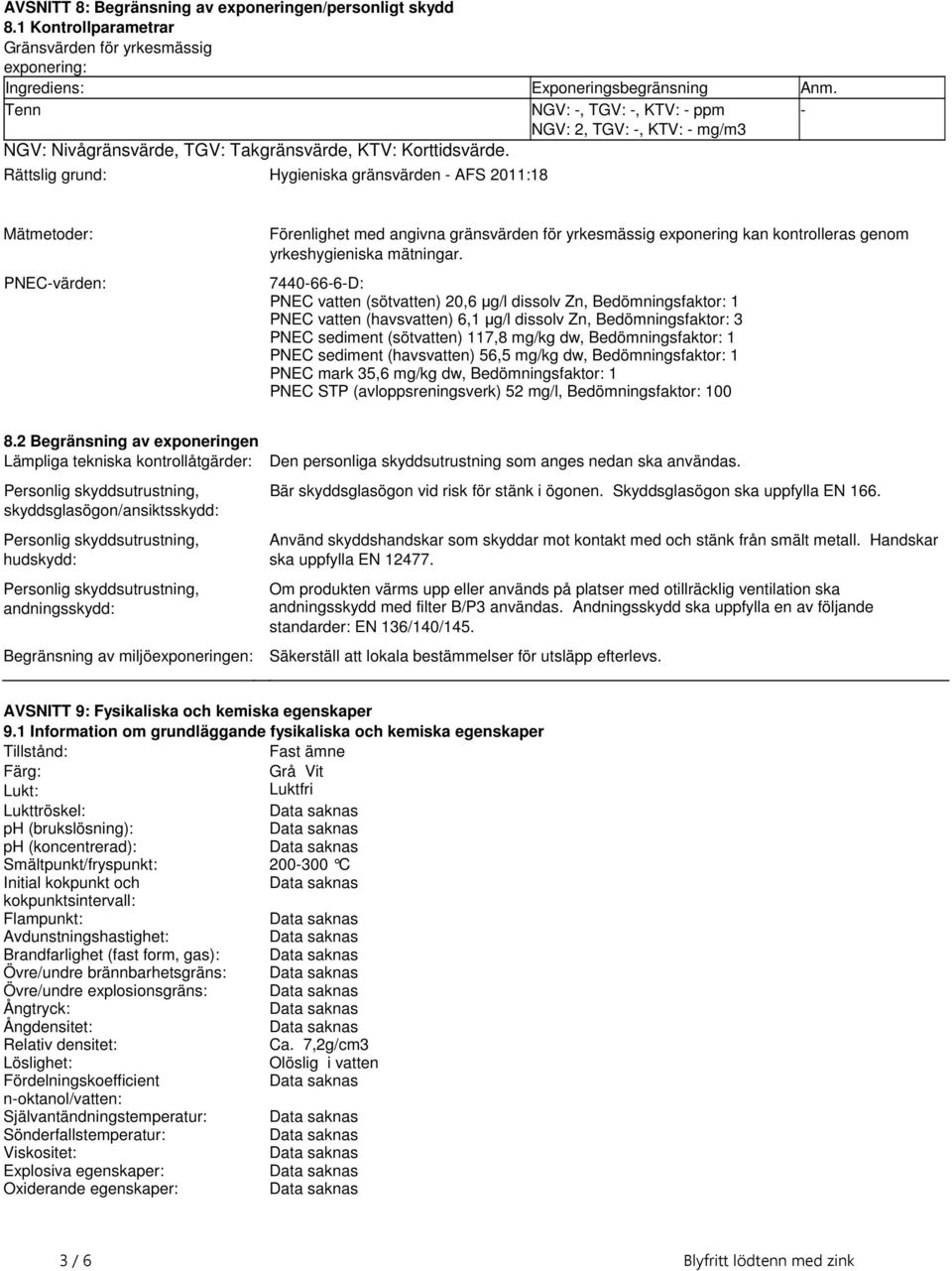 exponering kan kontrolleras genom yrkeshygieniska mätningar 7440666D: PNEC vatten (sötvatten) 20,6 µg/l dissolv Zn, Bedömningsfaktor: 1 PNEC vatten (havsvatten) 6,1 µg/l dissolv Zn, Bedömningsfaktor: