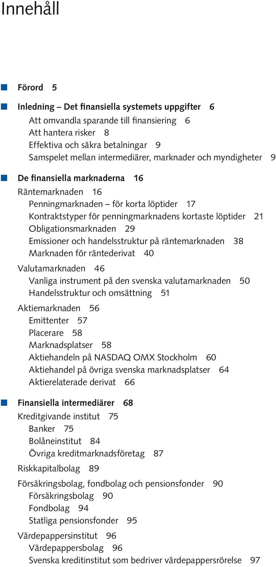 Emissioner och handelsstruktur på räntemarknaden 38 Marknaden för räntederivat 40 Valutamarknaden 46 Vanliga instrument på den svenska valutamarknaden 50 Handelsstruktur och omsättning 51