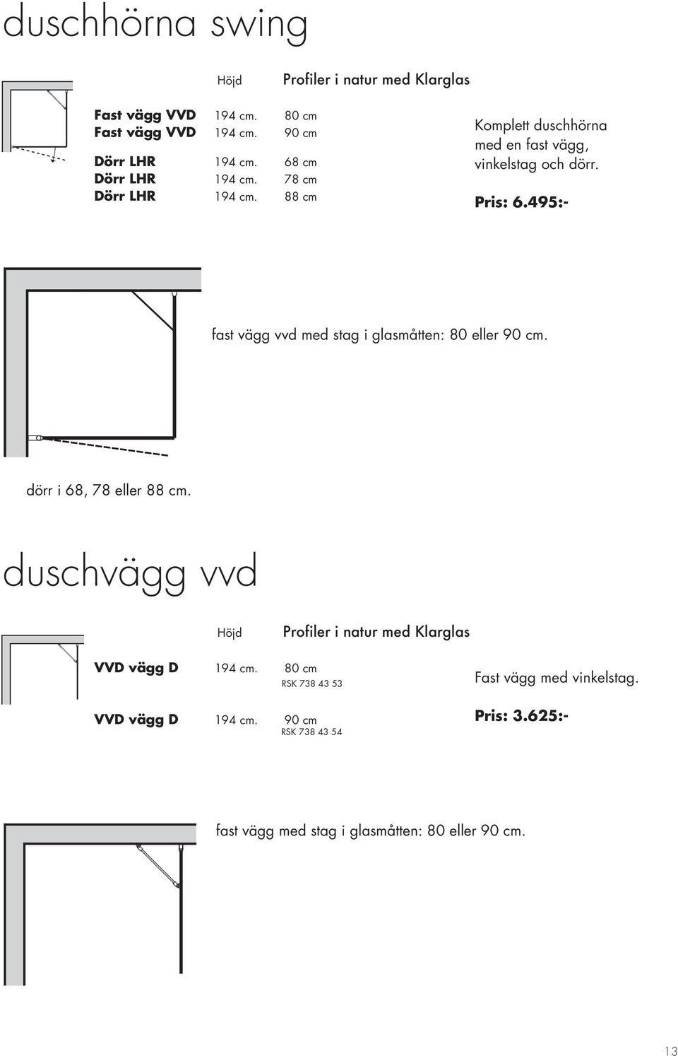 495:- fast vägg vvd med stag i glasmåtten: 80 eller 90 cm. dörr i 68, 78 eller 88 cm.