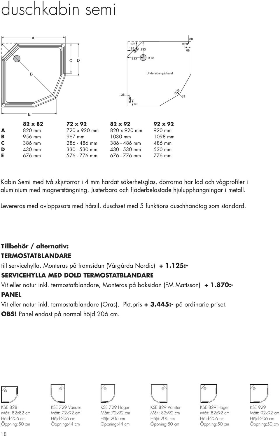 aluminium med magnetstängning. Justerbara och fjäderbelastade hjulupphängningar i metall. Levereras med avloppssats med hårsil, duschset med 5 funktions duschhandtag som standard.