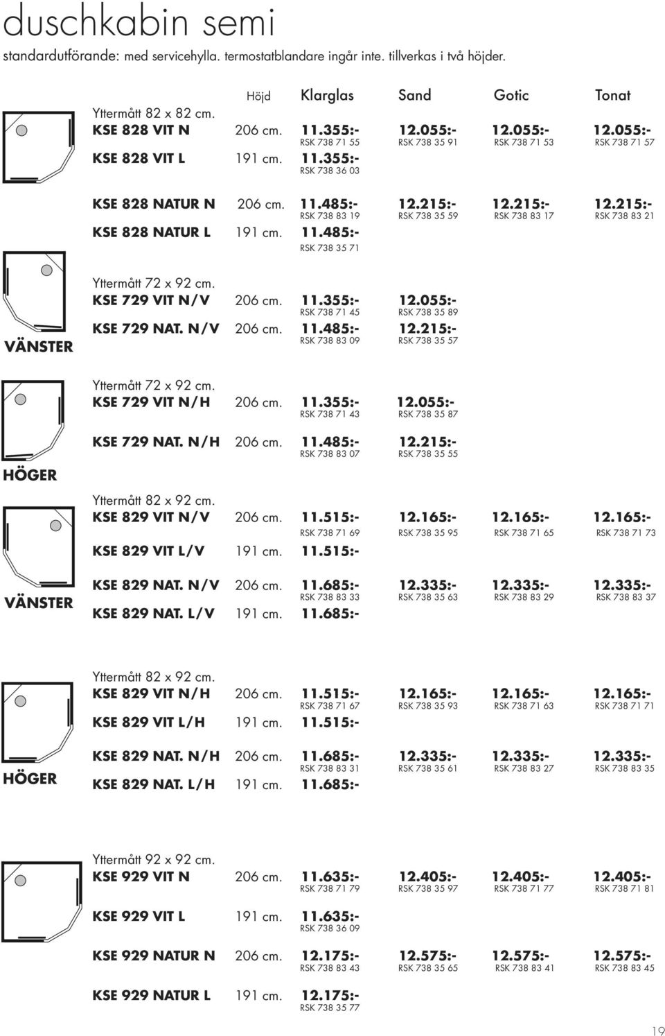 215:- 12.215:- RSK 738 83 19 RSK 738 35 59 RSK 738 83 17 RSK 738 83 21 KSE 828 NATUR L 191 cm. 11.485:- RSK 738 35 71 VÄNSTER Yttermått 72 x 92 cm. KSE 729 VIT N/ V 206 cm. 11.355:- 12.