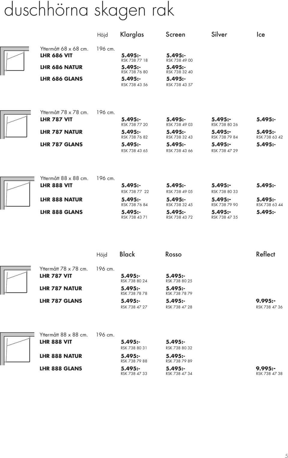 495:- 5.495:- 5.495:- 5.495:- RSK 738 43 65 RSK 738 43 66 RSK 738 47 29 Yttermått 88 x 88 cm. 196 cm. LHR 888 VIT 5.495:- 5.495:- 5.495:- 5.495:- RSK 738 77 22 RSK 738 49 05 RSK 738 80 33 LHR 888 NATUR 5.