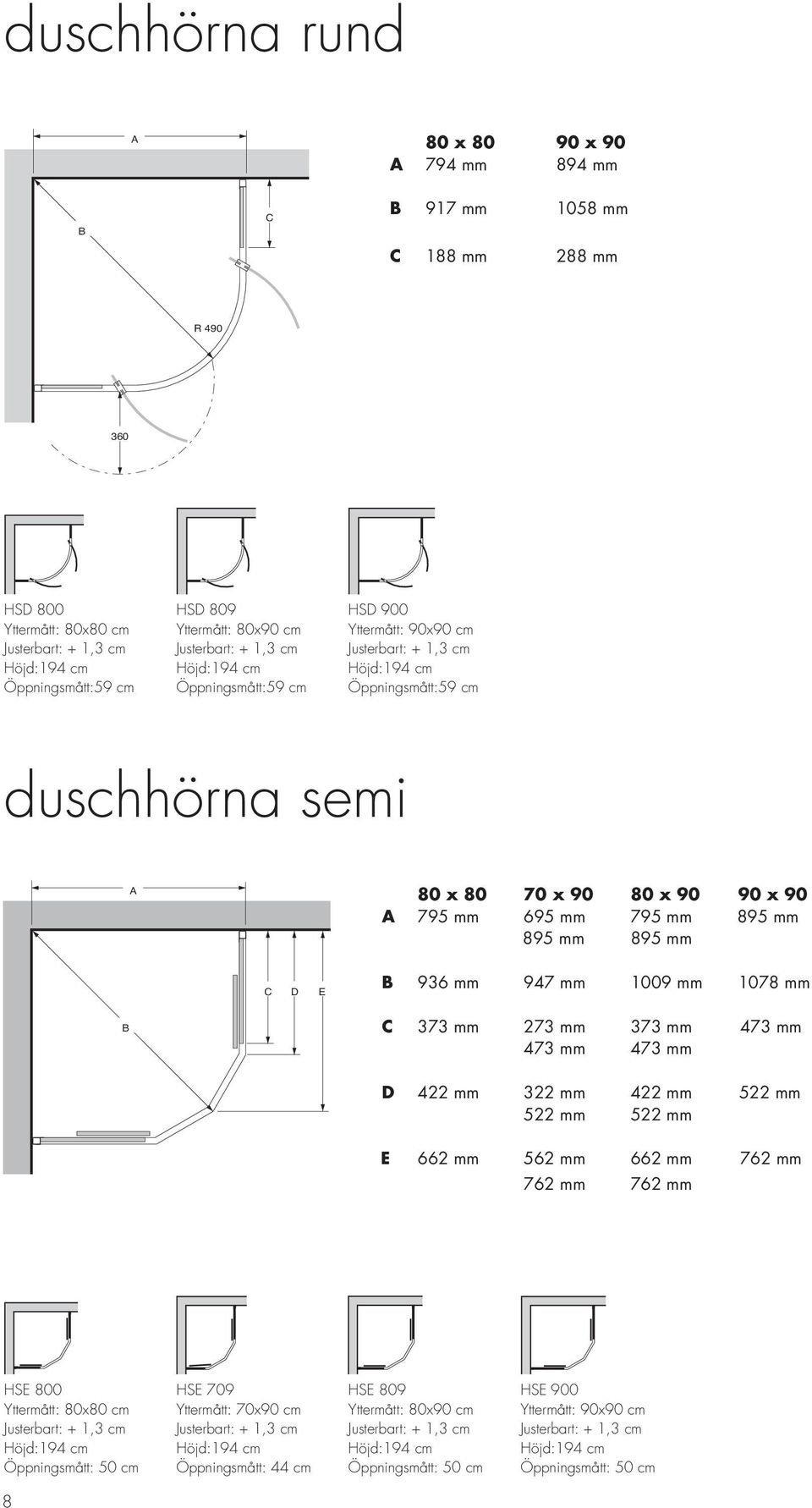 1009 mm 1078 mm B C 373 mm 273 mm 373 mm 473 mm 473 mm 473 mm D 422 mm 322 mm 422 mm 522 mm 522 mm 522 mm E 662 mm 562 mm 662 mm 762 mm 762 mm 762 mm HSE 800 Yttermått: 80x80 cm Höjd:194 cm