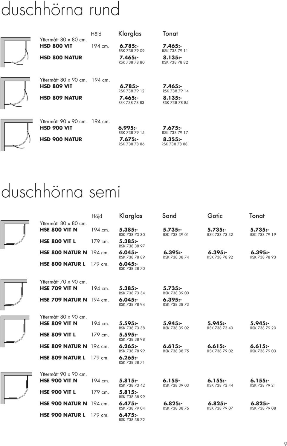 194 cm. HSD 900 VIT 6.995:- 7.675:- RSK 738 79 15 RSK 738 79 17 HSD 900 NATUR 7.675:- 8.355:- RSK 738 78 86 RSK 738 78 88 duschhörna semi Höjd Klarglas Sand Gotic Tonat Yttermått 80 x 80 cm.