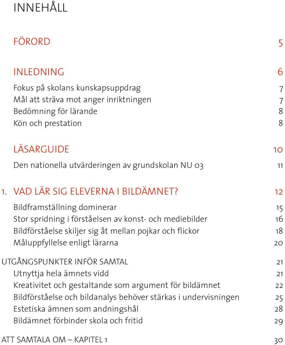 12 Bildframställning dominerar 15 Stor spridning i förståelsen av konst- och mediebilder 16 Bildförståelse skiljer sig åt mellan pojkar och flickor 18 Måluppfyllelse enligt lärarna