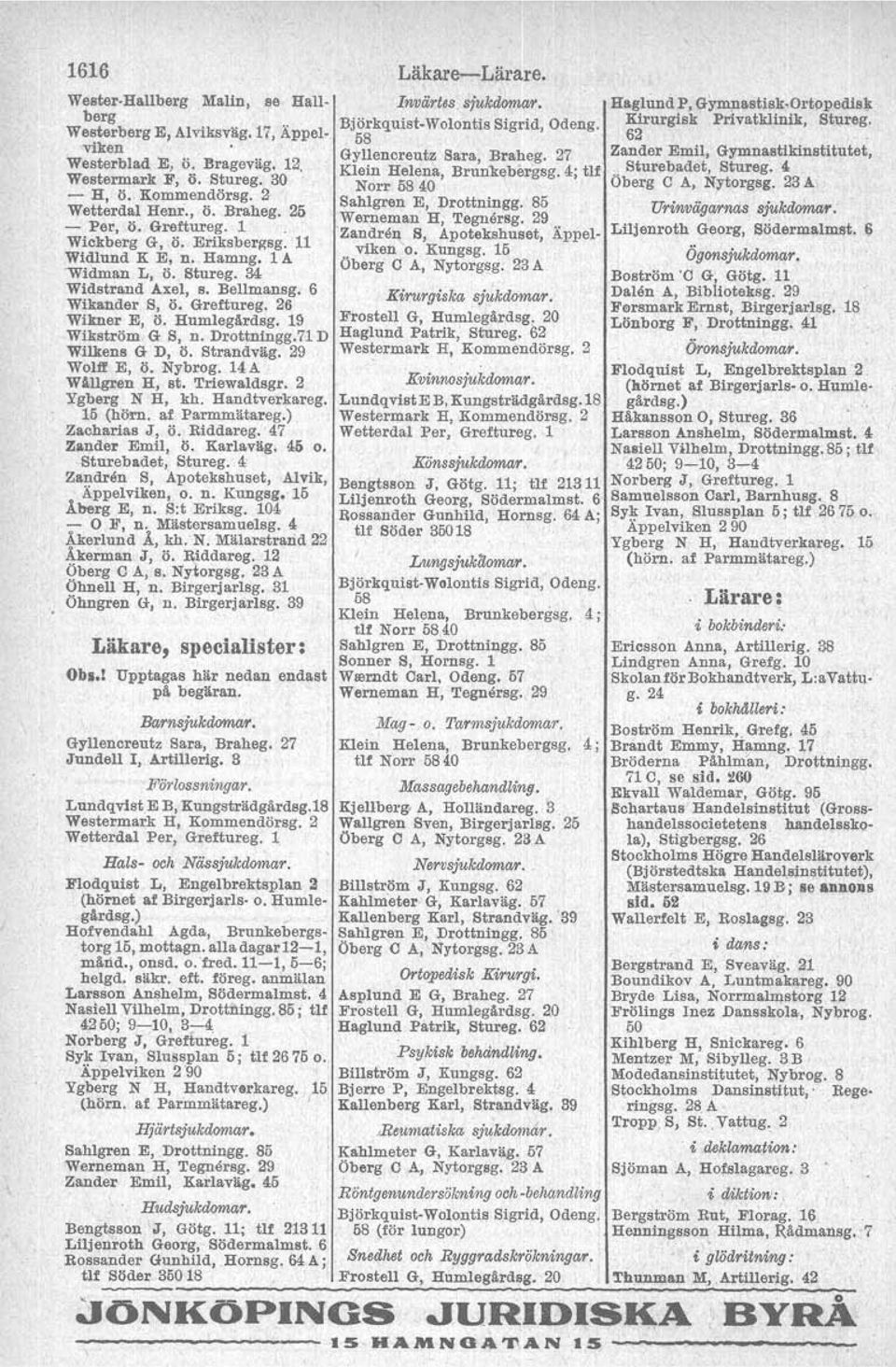 19 Wikström G S, n. Drottningg.71 D Wilkens G D, ö. Strandväg. 29 WoUf E, ö. Nybrog. 14 A Wällgren H, st. Triewaldsgr. 2 Ygberg N H, kh. Handtverkareg. 15 (hörn. af Parmmätareg.) Zachariae J, ö.