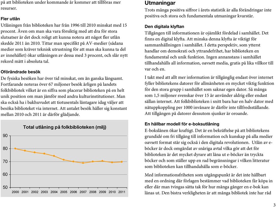 Tittar man specifikt på AV-medier (sådana medier som kräver teknisk utrustning för att man ska kunna ta del av innehållet) ökar utlåningen av dessa med 3 procent, och slår nytt rekord mätt i absoluta